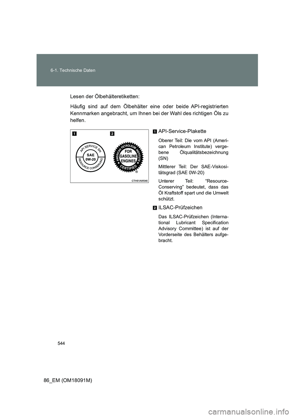 TOYOTA GT86 2018  Betriebsanleitungen (in German) 544 
6-1. Technische Daten
86_EM (OM18091M) 
Lesen der Ölbehälteretiketten: 
Häufig sind auf dem Ölbehälter eine oder beide API-registrierten 
Kennmarken angebracht, um Ihnen bei der Wahl des ric