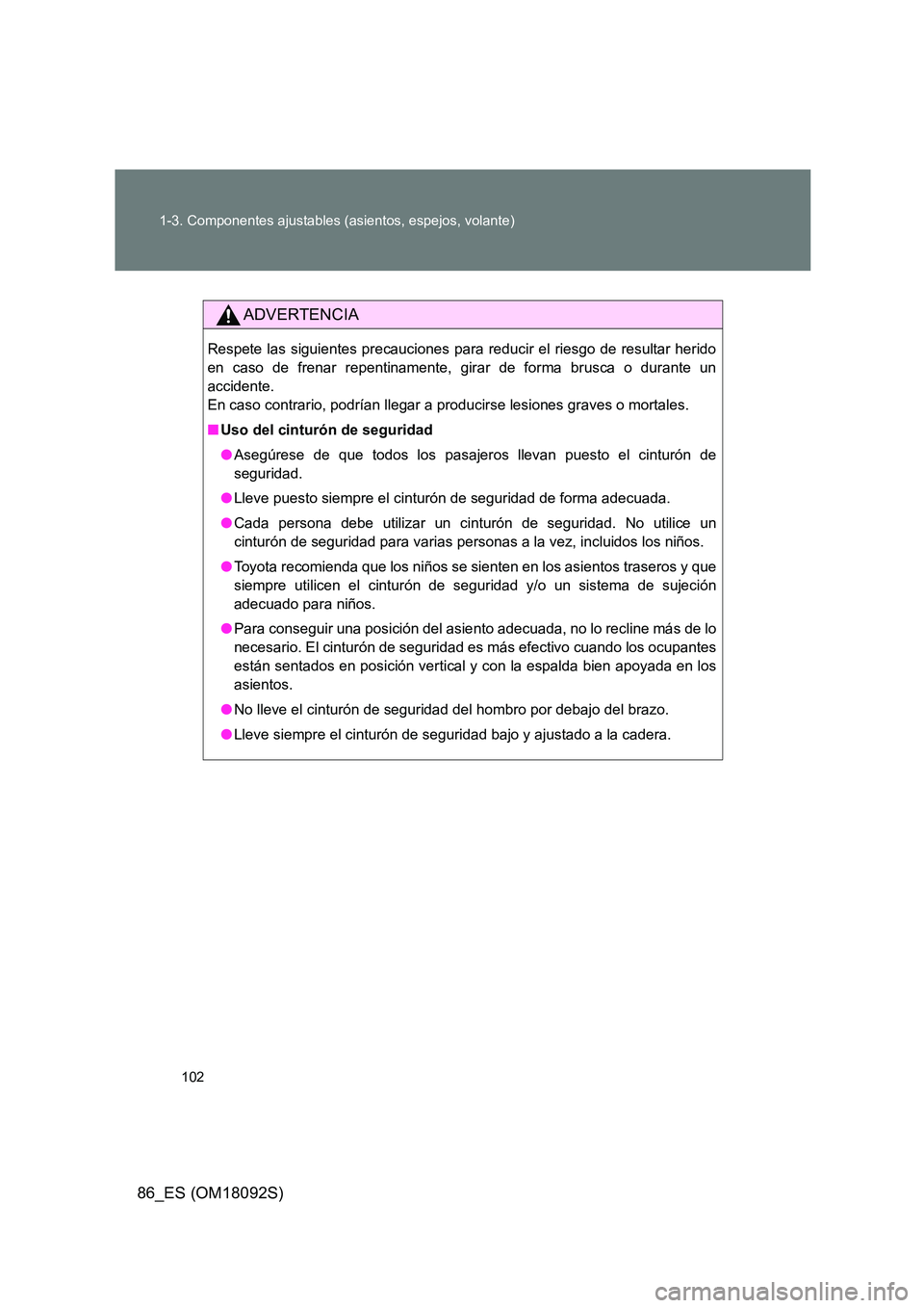 TOYOTA GT86 2018  Manual del propietario (in Spanish) 102 
1-3. Componentes ajustables (asientos, espejos, volante)
86_ES (OM18092S)
ADVERTENCIA
Respete las siguientes precauciones para reducir el riesgo de resultar herido 
en caso de frenar repentinamen
