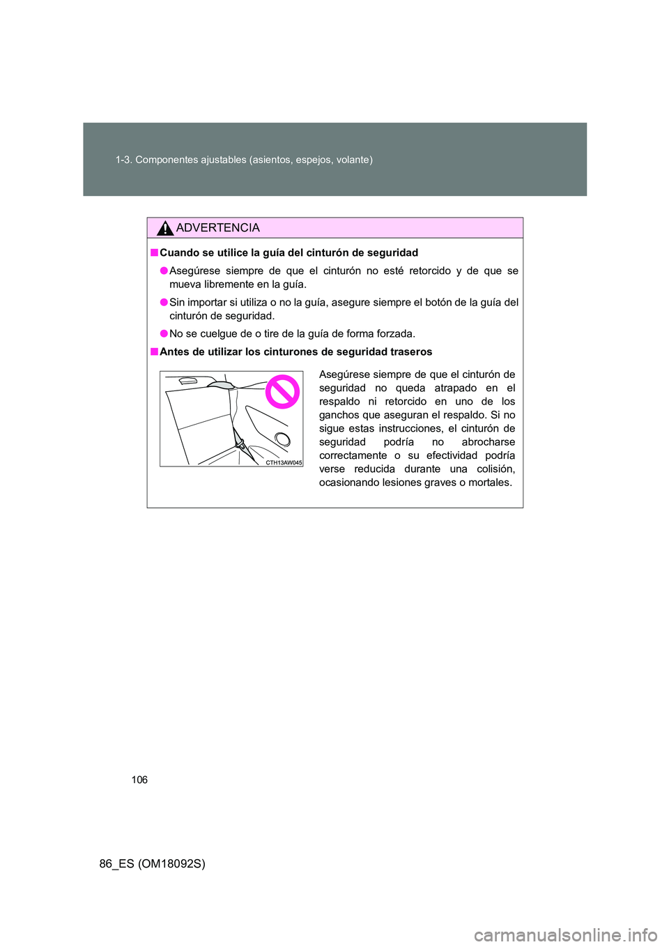 TOYOTA GT86 2018  Manual del propietario (in Spanish) 106 
1-3. Componentes ajustables (asientos, espejos, volante)
86_ES (OM18092S)
ADVERTENCIA
■ Cuando se utilice la guía del cinturón de seguridad 
● Asegúrese siempre de que el cinturón no est
