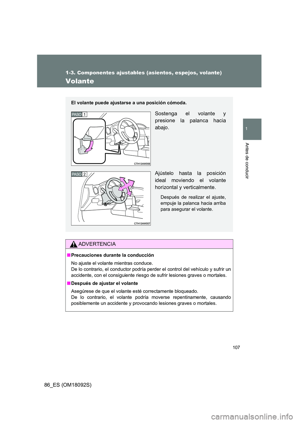 TOYOTA GT86 2018  Manual del propietario (in Spanish) 107
1
1-3. Componentes ajustables (asientos, espejos, volante)
Antes de conducir
86_ES (OM18092S)
Volante
ADVERTENCIA
■Precauciones durante la conducción 
No ajuste el volante mientras conduce.  
D