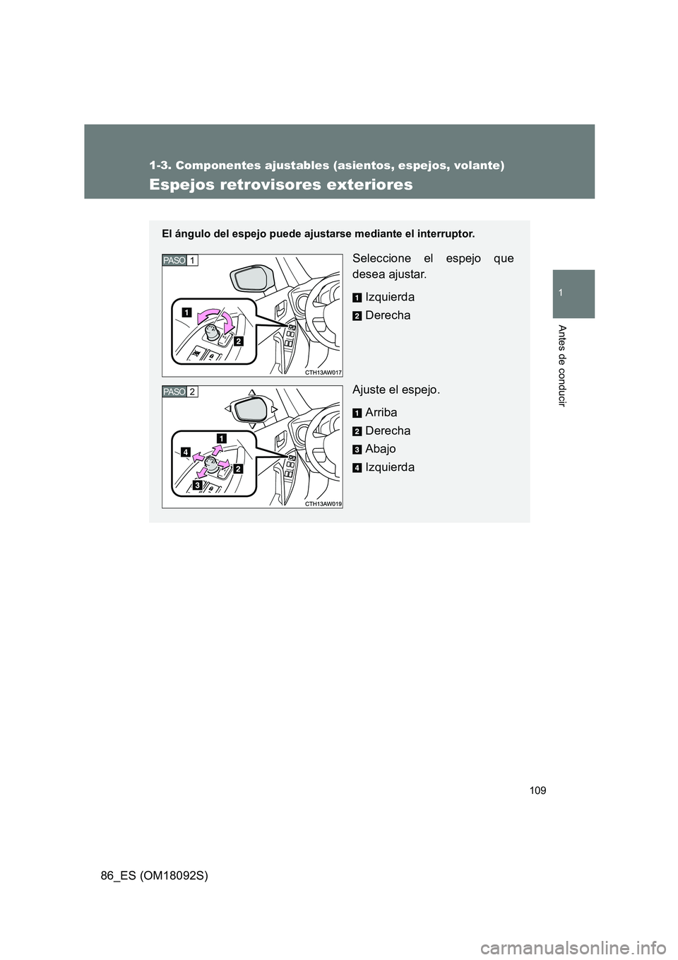 TOYOTA GT86 2018  Manual del propietario (in Spanish) 109
1
1-3. Componentes ajustables (asientos, espejos, volante)
Antes de conducir
86_ES (OM18092S)
Espejos retrovisores exteriores
El ángulo del espejo puede ajustarse mediante el interruptor.
Selecci