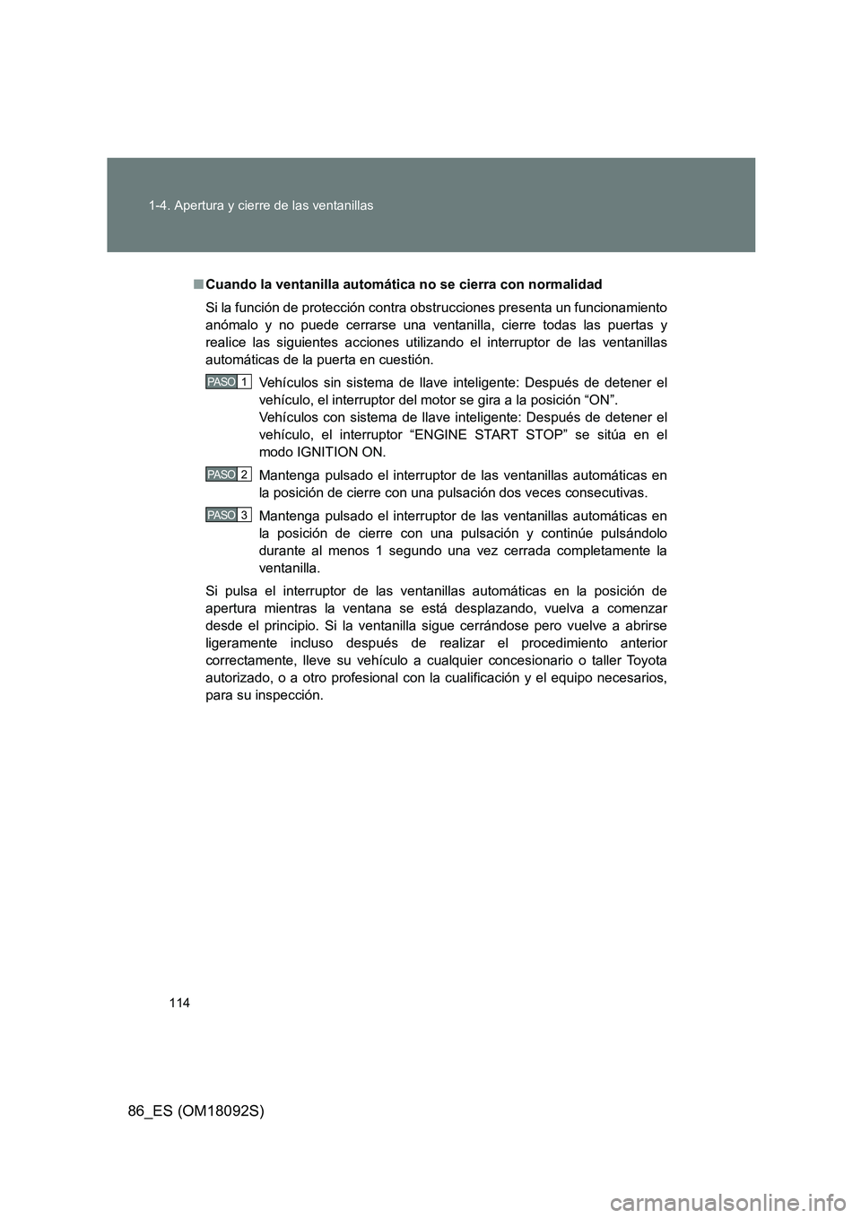 TOYOTA GT86 2018  Manual del propietario (in Spanish) 114 
1-4. Apertura y cierre de las ventanillas
86_ES (OM18092S)
■ Cuando la ventanilla automática no se cierra con normalidad 
Si la función de protección contra obstrucciones presenta un funcion