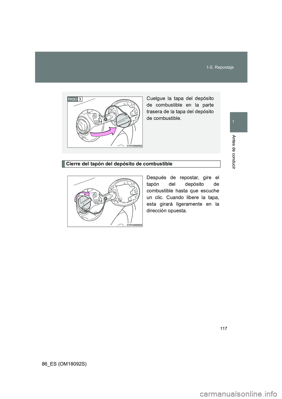 TOYOTA GT86 2018  Manual del propietario (in Spanish) 117 
1-5. Repostaje
1
Antes de conducir
86_ES (OM18092S)
Cierre del tapón del depósito de combustible 
Después de repostar, gire el 
tapón del depósito de 
combustible hasta que escuche
un clic. 