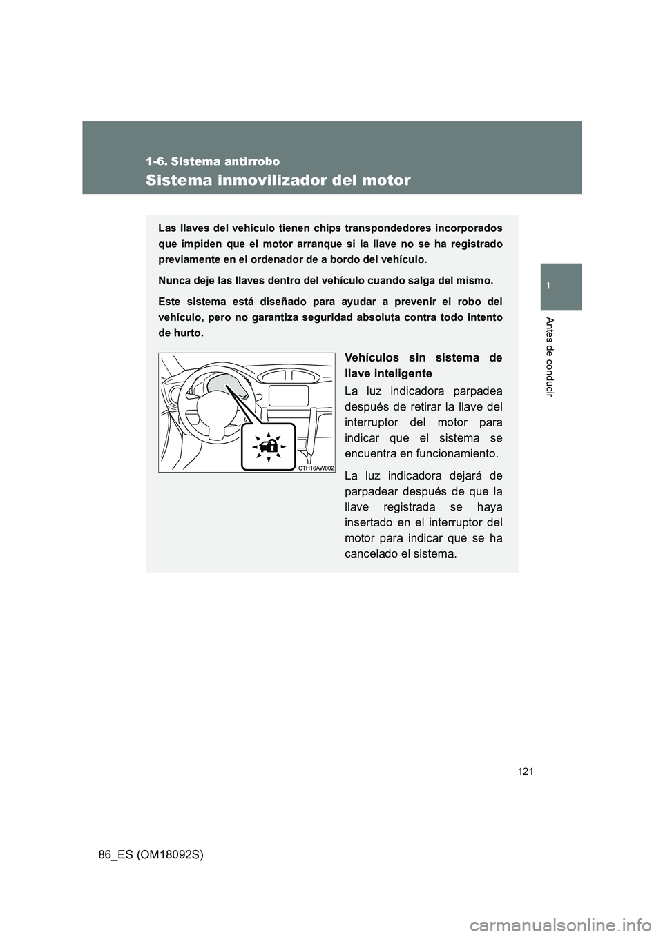 TOYOTA GT86 2018  Manual del propietario (in Spanish) 121
1
Antes de conducir
86_ES (OM18092S)
1-6. Sistema antirrobo
Sistema inmovilizador del motor
Las llaves del vehículo tienen chips transpondedores incorporados 
que impiden que el motor arranque si