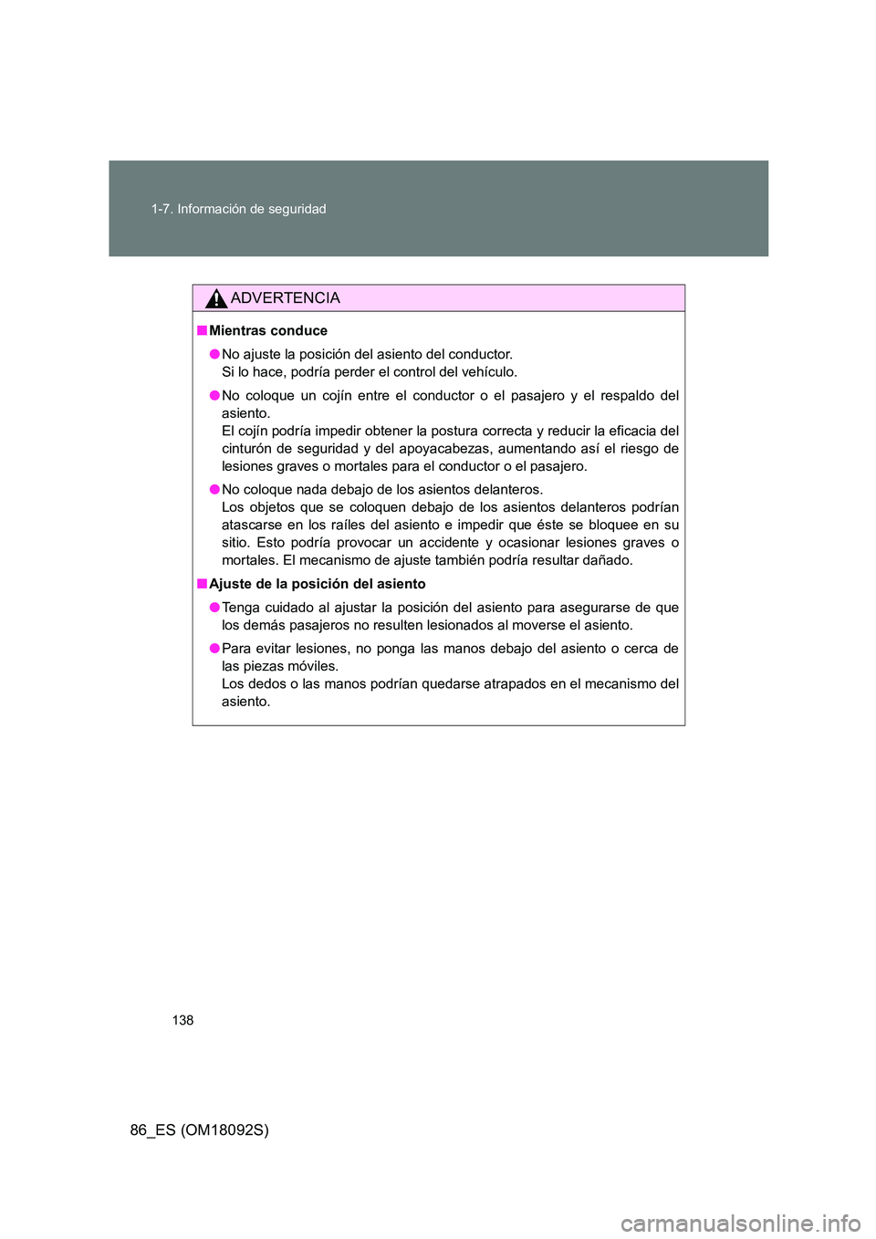 TOYOTA GT86 2018 Manual del propietario (in Spanish) 138
1-7. Información de seguridad
86_ES (OM18092S)
ADVERTENCIA
■ Mientras conduce
● No ajuste la posición del asiento del conductor.
Si lo hace, podría perder el control del vehículo.
● TOYOTA GT86 2018 Manual del propietario (in Spanish) 138
1-7. Información de seguridad
86_ES (OM18092S)
ADVERTENCIA
■ Mientras conduce
● No ajuste la posición del asiento del conductor.
Si lo hace, podría perder el control del vehículo.
●