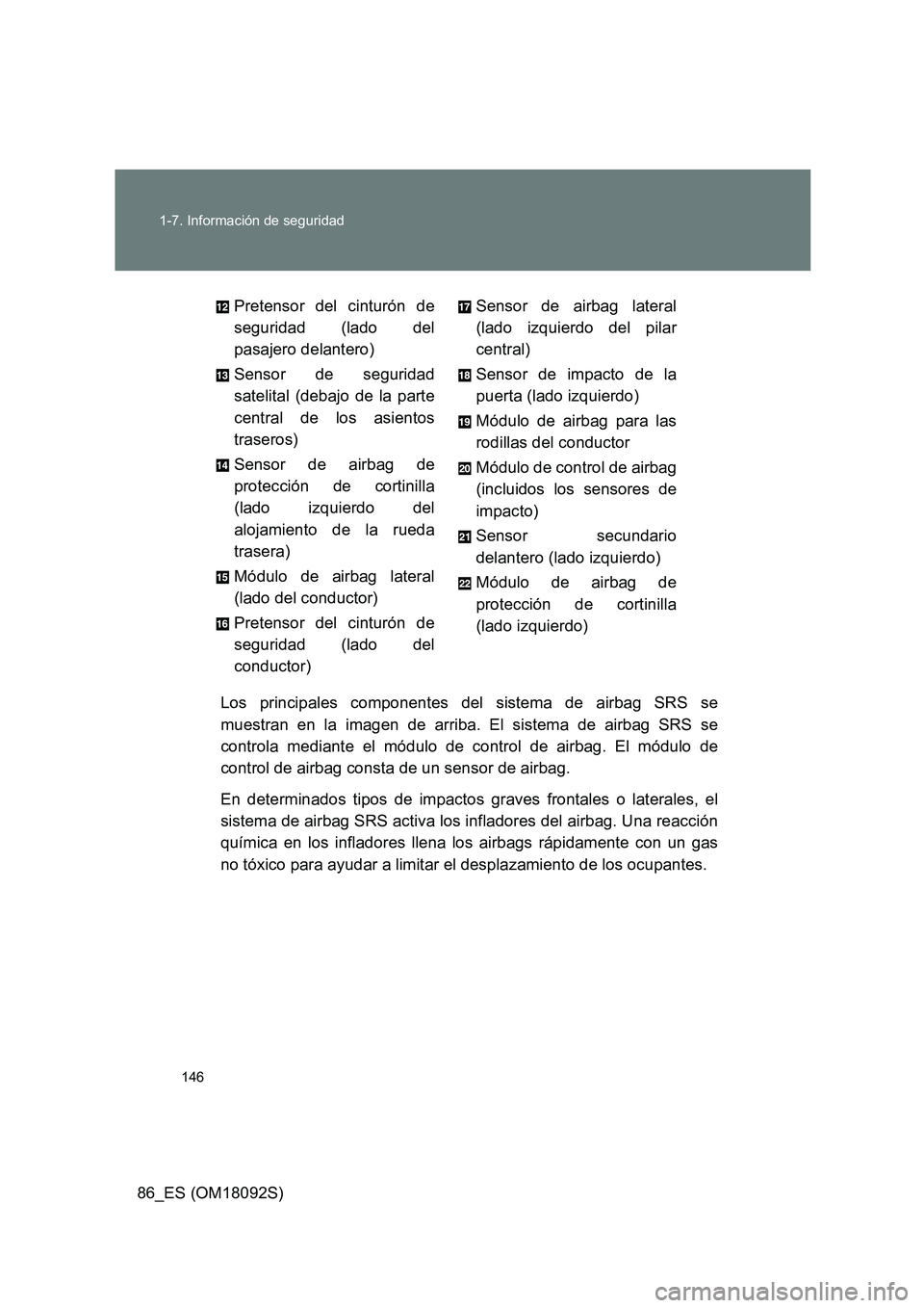 TOYOTA GT86 2018 Manual del propietario (in Spanish) 146
1-7. Información de seguridad
86_ES (OM18092S)
Los principales componentes del sistema de airbag SRS se
muestran en la imagen de arriba. El sistema de airbag SRS se
controla mediante el módul TOYOTA GT86 2018 Manual del propietario (in Spanish) 146
1-7. Información de seguridad
86_ES (OM18092S)
Los principales componentes del sistema de airbag SRS se
muestran en la imagen de arriba. El sistema de airbag SRS se
controla mediante el módul