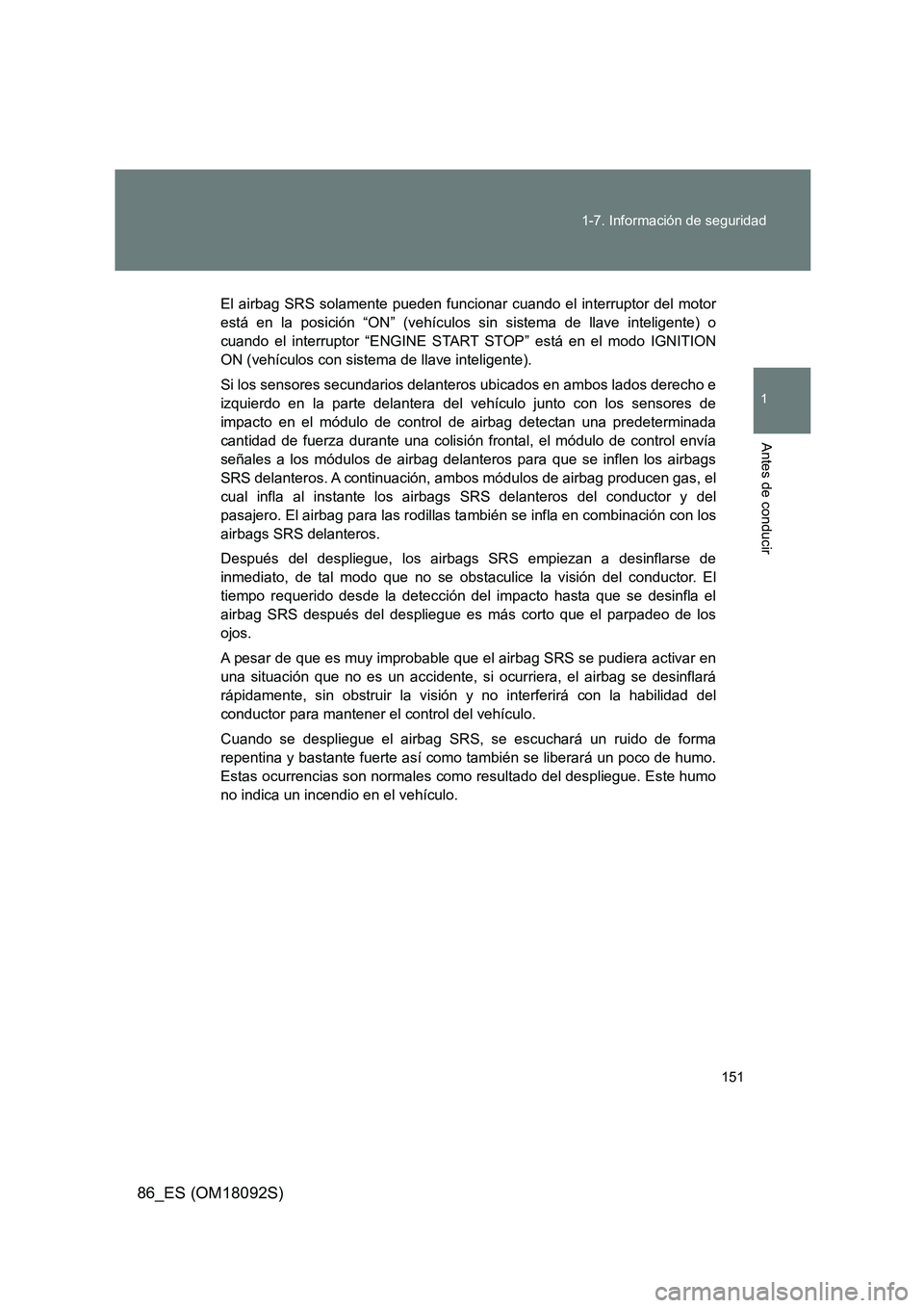 TOYOTA GT86 2018 Manual del propietario (in Spanish) 151
1-7. Información de seguridad
1
Antes de conducir
86_ES (OM18092S)
El airbag SRS solamente pueden funcionar cuando el interruptor del motor
está en la posición “ON” (vehículos sin sistem TOYOTA GT86 2018 Manual del propietario (in Spanish) 151
1-7. Información de seguridad
1
Antes de conducir
86_ES (OM18092S)
El airbag SRS solamente pueden funcionar cuando el interruptor del motor
está en la posición “ON” (vehículos sin sistem