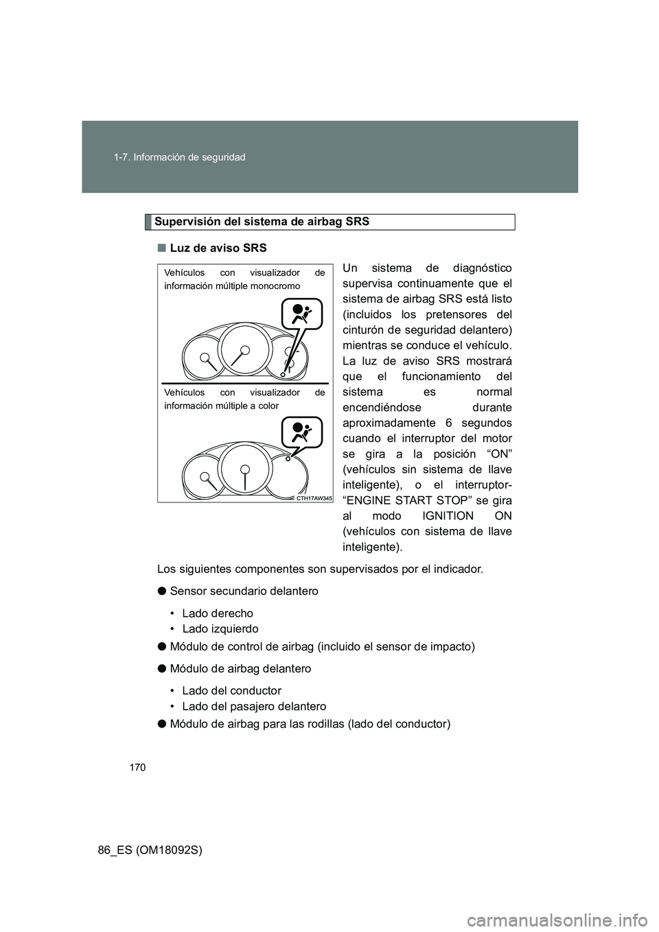 TOYOTA GT86 2018 Manual del propietario (in Spanish) 170
1-7. Información de seguridad
86_ES (OM18092S)
Supervisión del sistema de airbag SRS
■ Luz de aviso SRS
Un sistema de diagnóstico
supervisa continuamente que el
sistema de airbag SRS est TOYOTA GT86 2018 Manual del propietario (in Spanish) 170
1-7. Información de seguridad
86_ES (OM18092S)
Supervisión del sistema de airbag SRS
■ Luz de aviso SRS
Un sistema de diagnóstico
supervisa continuamente que el
sistema de airbag SRS est