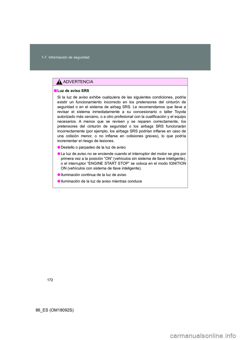 TOYOTA GT86 2018 Manual del propietario (in Spanish) 172
1-7. Información de seguridad
86_ES (OM18092S)
ADVERTENCIA
■ Luz de aviso SRS
Si la luz de aviso exhibe cualquiera de las siguientes condiciones, podría
existir un funcionamiento incorrecto TOYOTA GT86 2018 Manual del propietario (in Spanish) 172
1-7. Información de seguridad
86_ES (OM18092S)
ADVERTENCIA
■ Luz de aviso SRS
Si la luz de aviso exhibe cualquiera de las siguientes condiciones, podría
existir un funcionamiento incorrecto