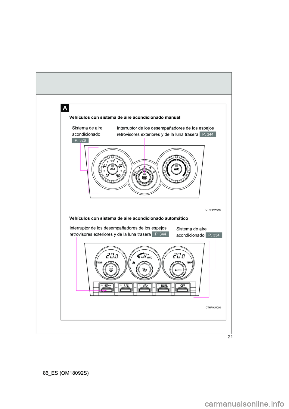 TOYOTA GT86 2018  Manual del propietario (in Spanish) 86_ES (OM18092S)
21
A
Interruptor de los desempañadores de los espejos  
retrovisores exteriores y de la luna trasera P. 344
Vehículos con sistema de aire acondicionado automático 
Vehículos con s