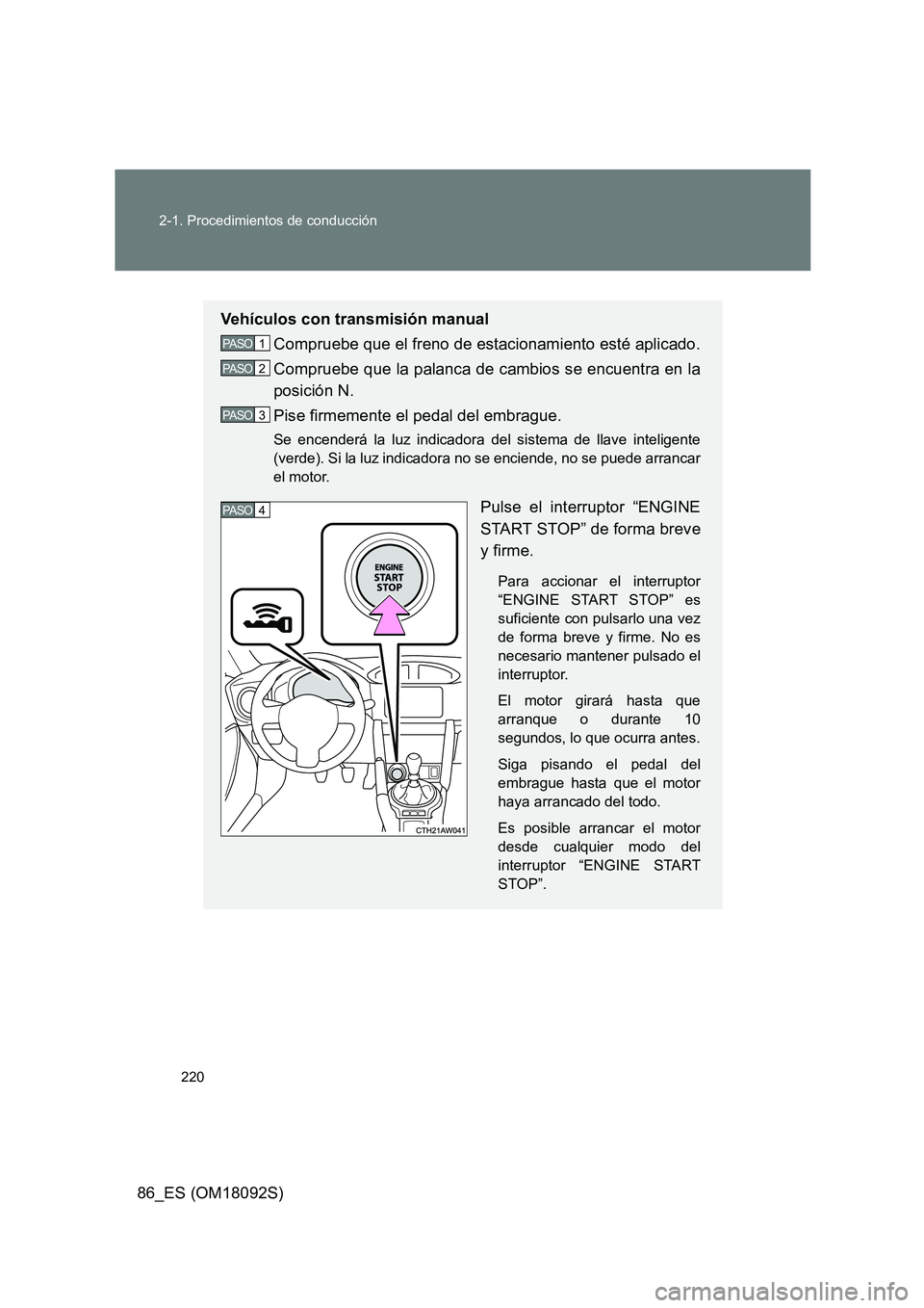 TOYOTA GT86 2018  Manual del propietario (in Spanish) 220 
2-1. Procedimientos de conducción
86_ES (OM18092S)
Vehículos con transmisión manual 
Compruebe que el freno de estacionamiento esté aplicado. 
Compruebe que la palanca de cambios se encuentra