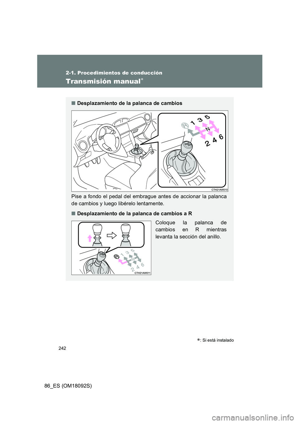 TOYOTA GT86 2018  Manual del propietario (in Spanish) 242
2-1. Procedimientos de conducción
86_ES (OM18092S)
Transmisión manual
: Si está instalado
■Desplazamiento de la palanca de cambios 
Pise a fondo el pedal del embrague antes de accionar 