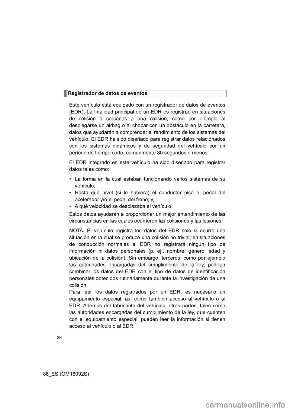 TOYOTA GT86 2018  Manual del propietario (in Spanish) 86_ES (OM18092S)
26
Registrador de datos de eventos 
Este vehículo está equipado con un registrador de datos de eventos 
(EDR). La finalidad principal de un EDR es registrar, en situaciones 
de coli