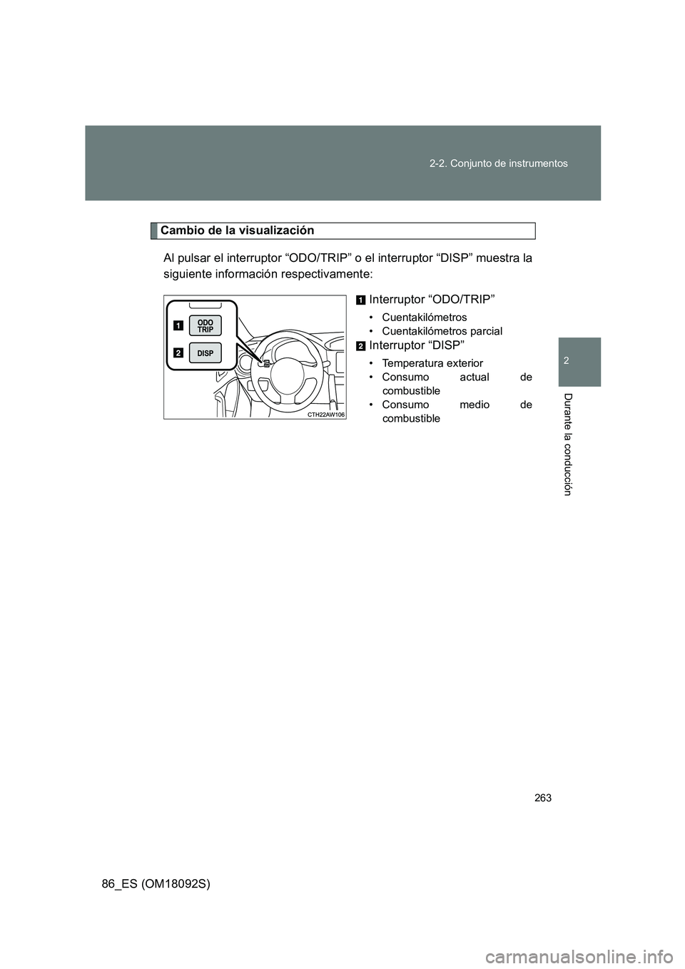 TOYOTA GT86 2018  Manual del propietario (in Spanish) 263 
2-2. Conjunto de instrumentos
2
Durante la conducción
86_ES (OM18092S)
Cambio de la visualización 
Al pulsar el interruptor “ODO/TRIP” o el interruptor “DISP” muestra la 
siguiente info