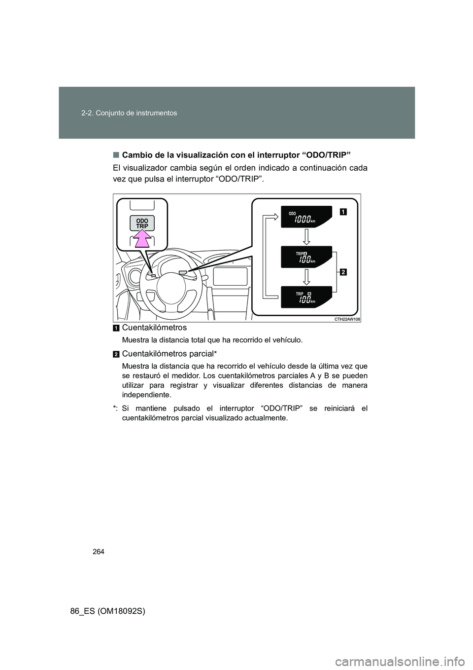 TOYOTA GT86 2018  Manual del propietario (in Spanish) 264 
2-2. Conjunto de instrumentos
86_ES (OM18092S) 
■ Cambio de la visualización con el interruptor “ODO/TRIP” 
El visualizador cambia según el orden indicado a continuación cada 
vez que pu