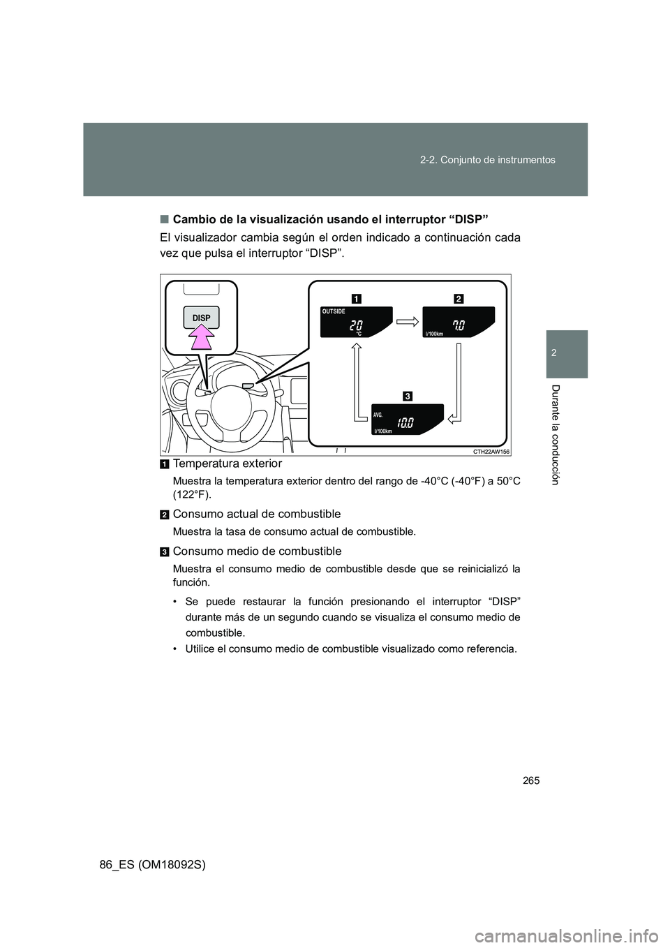 TOYOTA GT86 2018  Manual del propietario (in Spanish) 265 
2-2. Conjunto de instrumentos
2
Durante la conducción
86_ES (OM18092S) 
■ Cambio de la visualización usando el interruptor “DISP” 
El visualizador cambia según el orden indicado a contin
