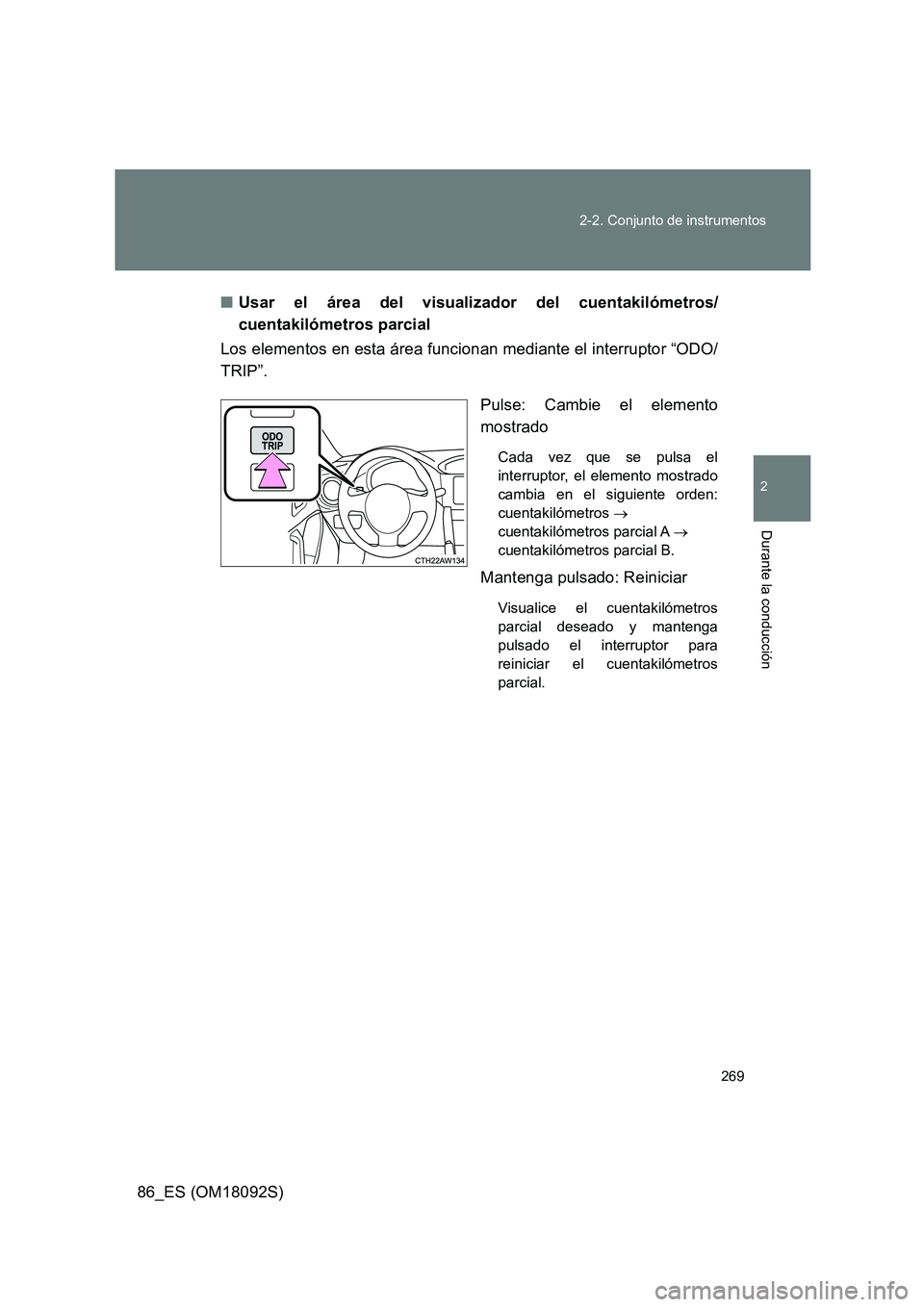 TOYOTA GT86 2018  Manual del propietario (in Spanish) 269 
2-2. Conjunto de instrumentos
2
Durante la conducción
86_ES (OM18092S) 
■ Usar el área del visualizador del cuentakilómetros/ 
cuentakilómetros parcial 
Los elementos en esta área funciona