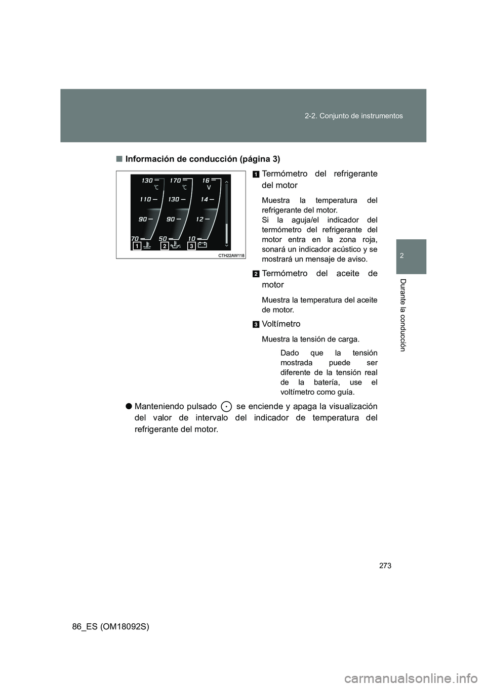 TOYOTA GT86 2018  Manual del propietario (in Spanish) 273 
2-2. Conjunto de instrumentos
2
Durante la conducción
86_ES (OM18092S) 
■ Información de conducción (página 3) 
Termómetro del refrigerante 
del motor
Muestra la temperatura del 
refrigera