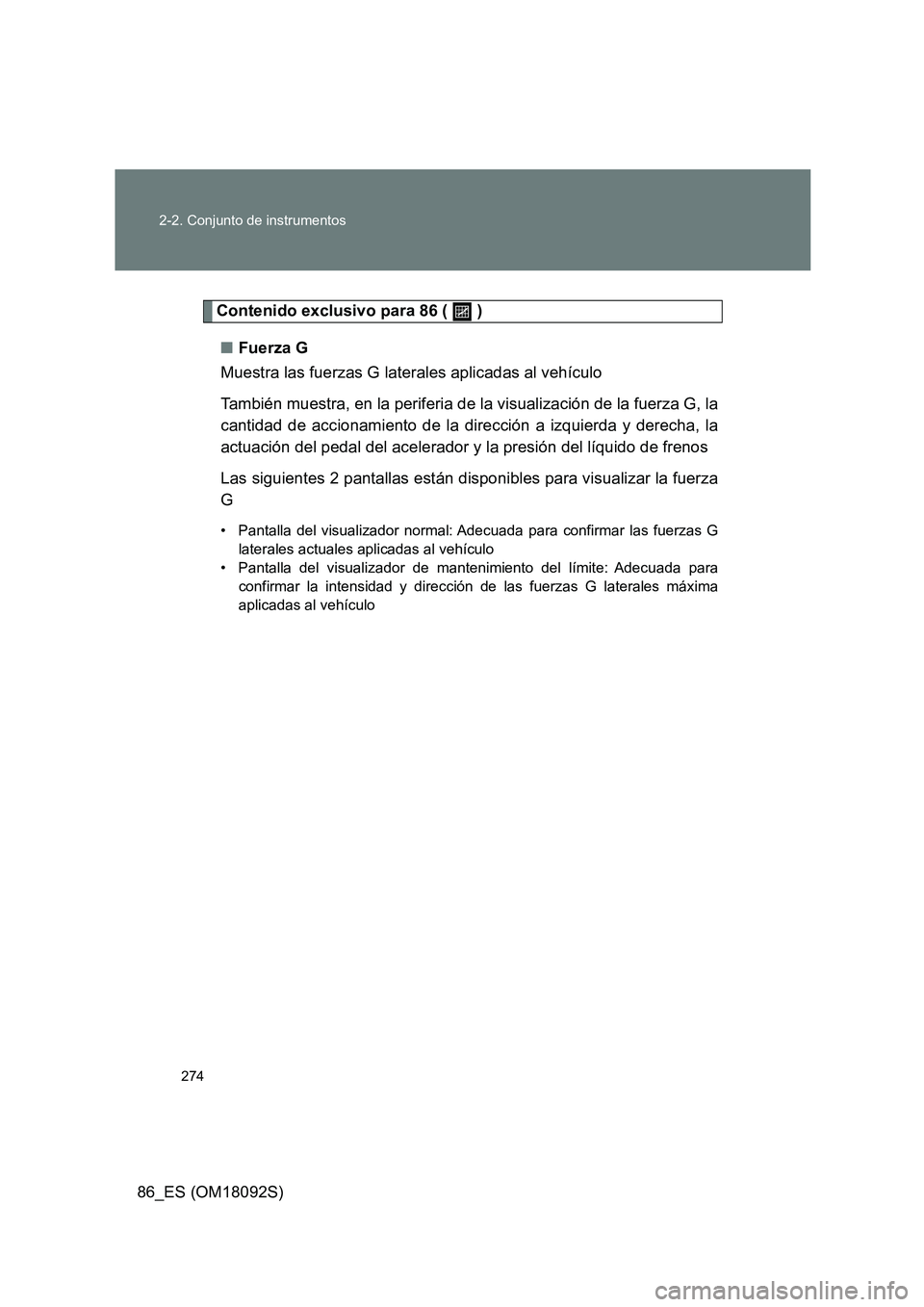 TOYOTA GT86 2018  Manual del propietario (in Spanish) 274 
2-2. Conjunto de instrumentos
86_ES (OM18092S)
Contenido exclusivo para 86 (   ) 
■ Fuerza G 
Muestra las fuerzas G laterales aplicadas al vehículo  
También muestra, en la periferia de la vi