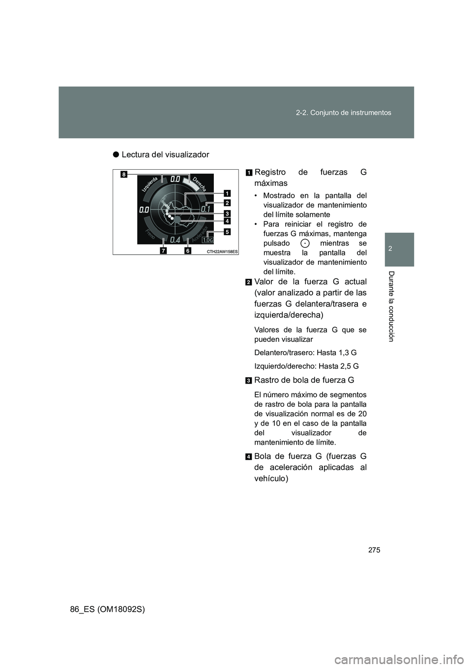TOYOTA GT86 2018  Manual del propietario (in Spanish) 275 
2-2. Conjunto de instrumentos
2
Durante la conducción
86_ES (OM18092S) 
● Lectura del visualizador 
Registro de fuerzas G 
máximas
• Mostrado en la pantalla del 
visualizador de mantenimien