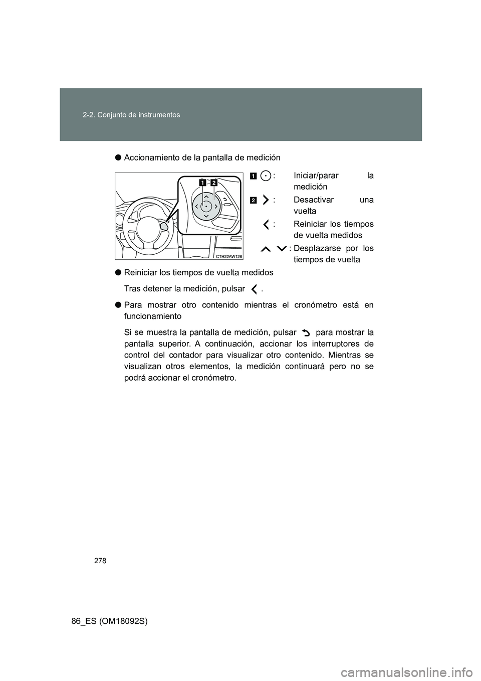 TOYOTA GT86 2018  Manual del propietario (in Spanish) 278 
2-2. Conjunto de instrumentos
86_ES (OM18092S) 
● Accionamiento de la pantalla de medición 
: Iniciar/parar la 
medición 
: Desactivar una 
vuelta 
: Reiniciar los tiempos 
de vuelta medidos 