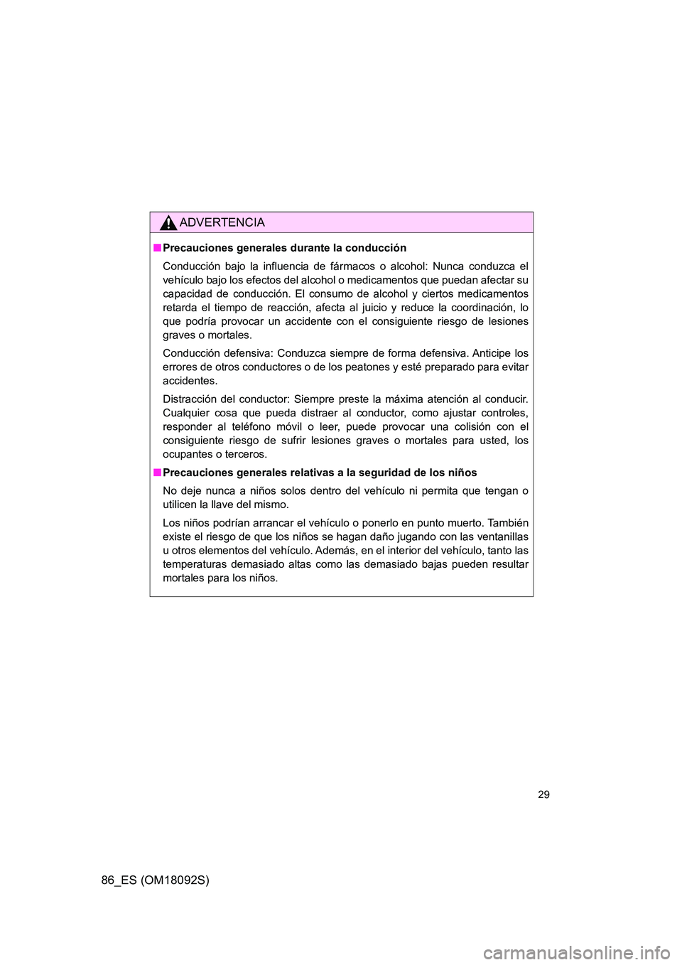 TOYOTA GT86 2018  Manual del propietario (in Spanish) 86_ES (OM18092S)
29
ADVERTENCIA
■Precauciones generales durante la conducción 
Conducción bajo la influencia de fármacos o alcohol: Nunca conduzca el 
vehículo bajo los efectos del alcohol o med