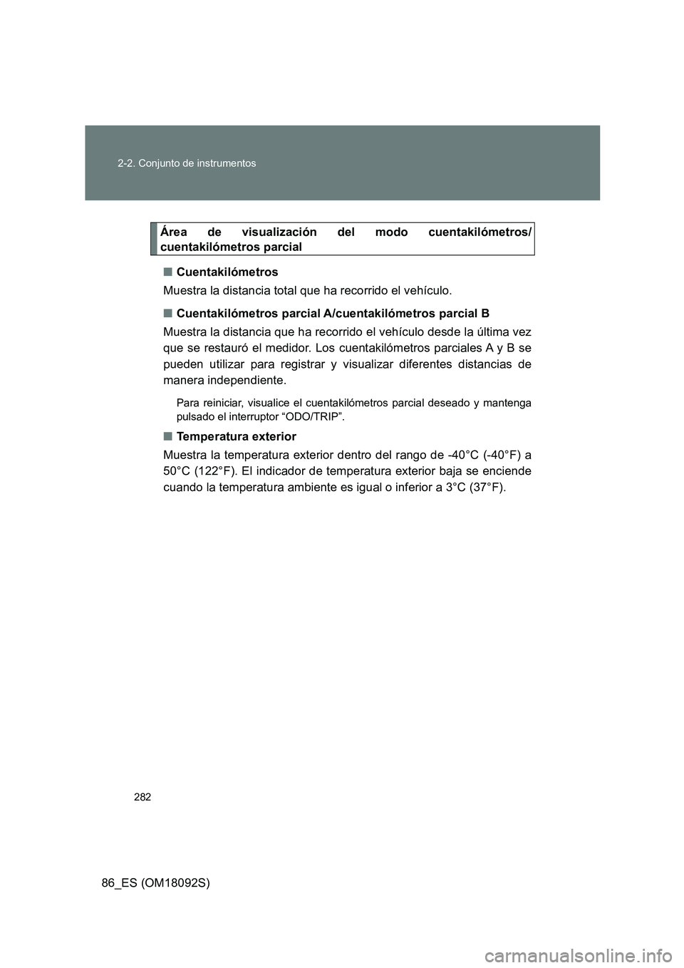 TOYOTA GT86 2018  Manual del propietario (in Spanish) 282 
2-2. Conjunto de instrumentos
86_ES (OM18092S)
Área de visualización del modo cuentakilómetros/ 
cuentakilómetros parcial 
■ Cuentakilómetros 
Muestra la distancia total que ha recorrido e