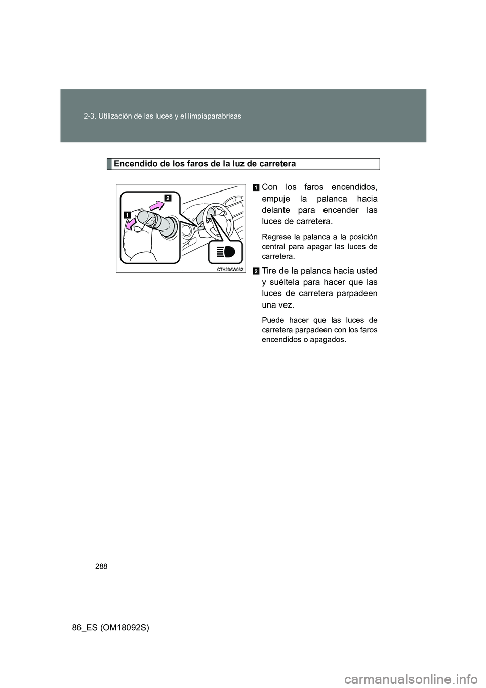 TOYOTA GT86 2018  Manual del propietario (in Spanish) 288 
2-3. Utilización de las luces y el limpiaparabrisas
86_ES (OM18092S)
Encendido de los faros de la luz de carretera 
Con los faros encendidos, 
empuje la palanca hacia
delante para encender las 
