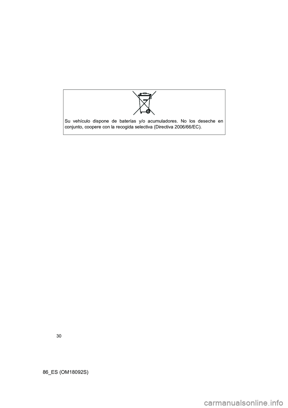 TOYOTA GT86 2018  Manual del propietario (in Spanish) 86_ES (OM18092S)
30
Su vehículo dispone de baterías y/o acumuladores. No los deseche en 
conjunto, coopere con la recogida selectiva (Directiva 2006/66/EC). 