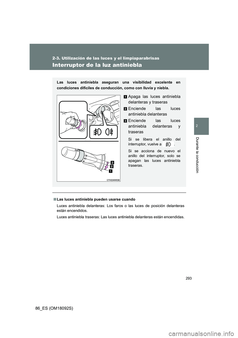 TOYOTA GT86 2018  Manual del propietario (in Spanish) 293
2-3. Utilización de las luces y el limpiaparabrisas
2
Durante la conducción
86_ES (OM18092S)
Interruptor de la luz antiniebla
■Las luces antiniebla pueden usarse cuando 
Luces antiniebla delan