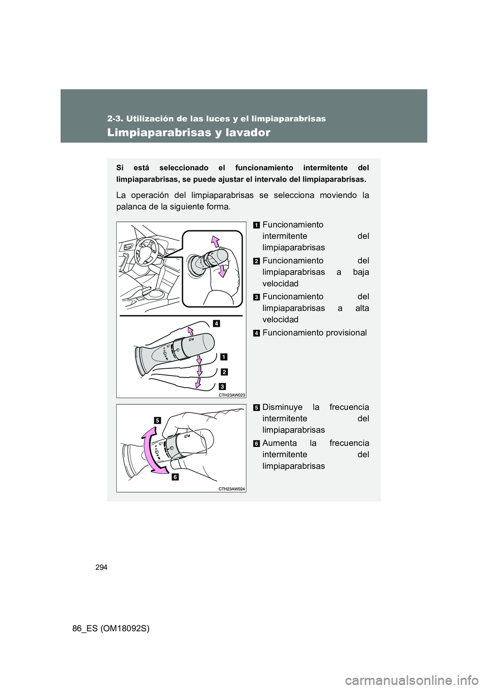 TOYOTA GT86 2018  Manual del propietario (in Spanish) 294
2-3. Utilización de las luces y el limpiaparabrisas
86_ES (OM18092S)
Limpiaparabrisas y lavador
Si está seleccionado el funcionamiento intermitente del 
limpiaparabrisas, se puede ajustar el int