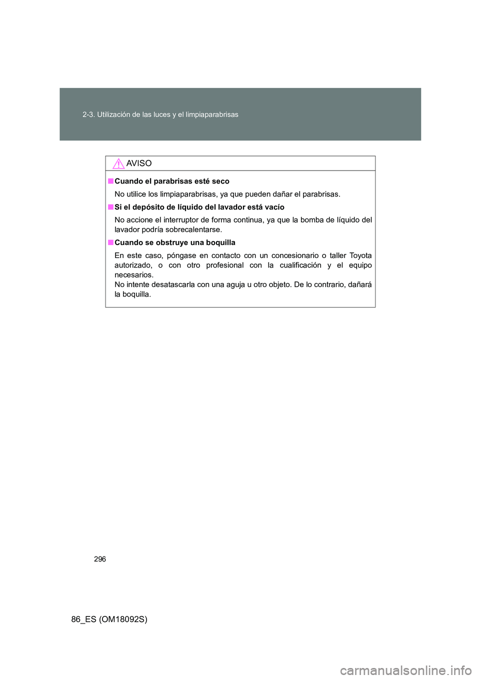TOYOTA GT86 2018  Manual del propietario (in Spanish) 296 
2-3. Utilización de las luces y el limpiaparabrisas
86_ES (OM18092S)
AV I S O
■ Cuando el parabrisas esté seco 
No utilice los limpiaparabrisas, ya que pueden dañar el parabrisas. 
■ Si el