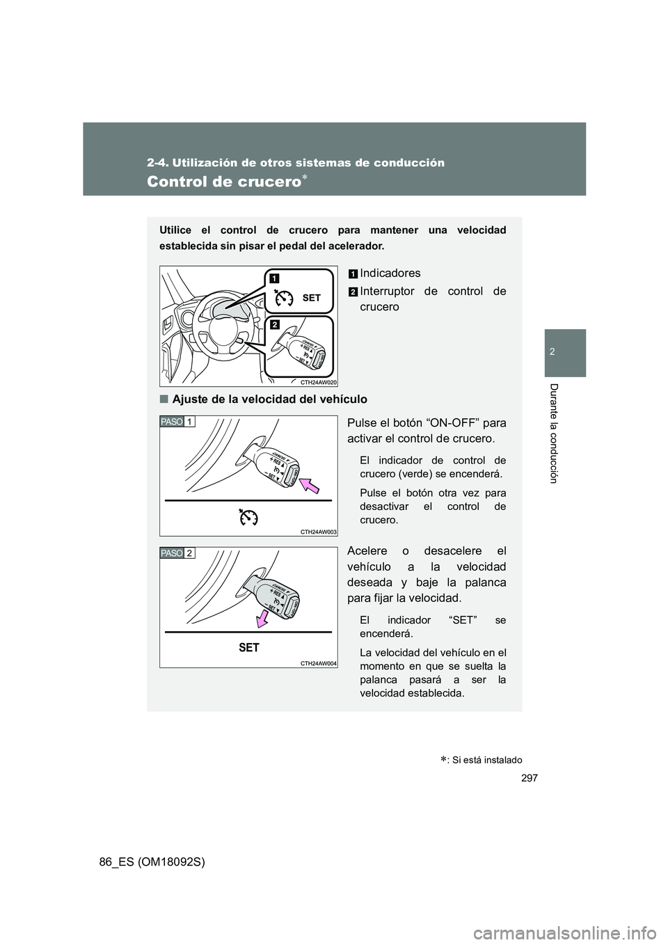 TOYOTA GT86 2018  Manual del propietario (in Spanish) 297
2
Durante la conducción
86_ES (OM18092S)
2-4. Utilización de otros sistemas de conducción
Control de crucero
Utilice el control de crucero para mantener una velocidad 
establecida sin pisar 