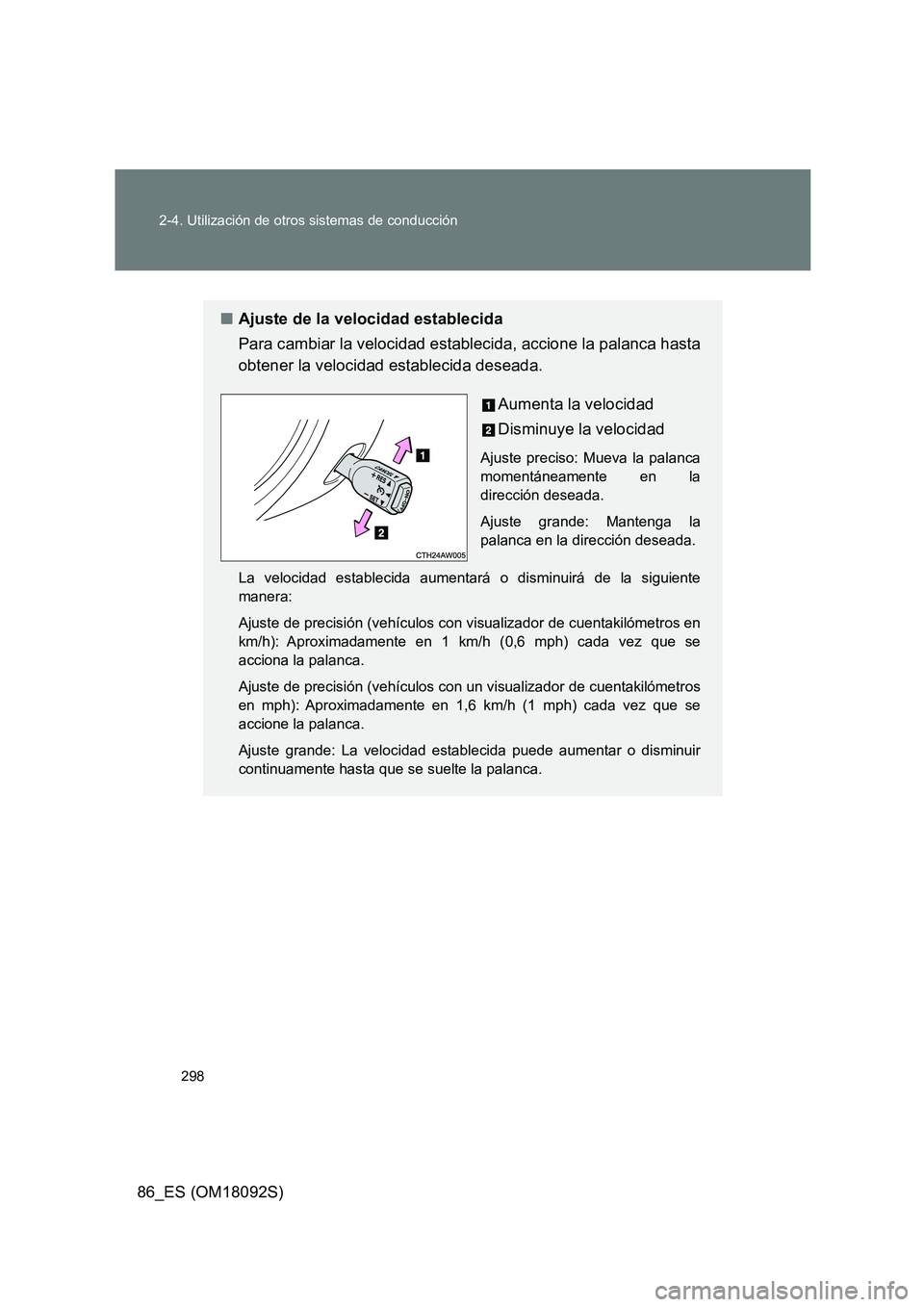 TOYOTA GT86 2018  Manual del propietario (in Spanish) 298 
2-4. Utilización de otros sistemas de conducción
86_ES (OM18092S)
■ Ajuste de la velocidad establecida 
Para cambiar la velocidad establecida, accione la palanca hasta 
obtener la velocidad e