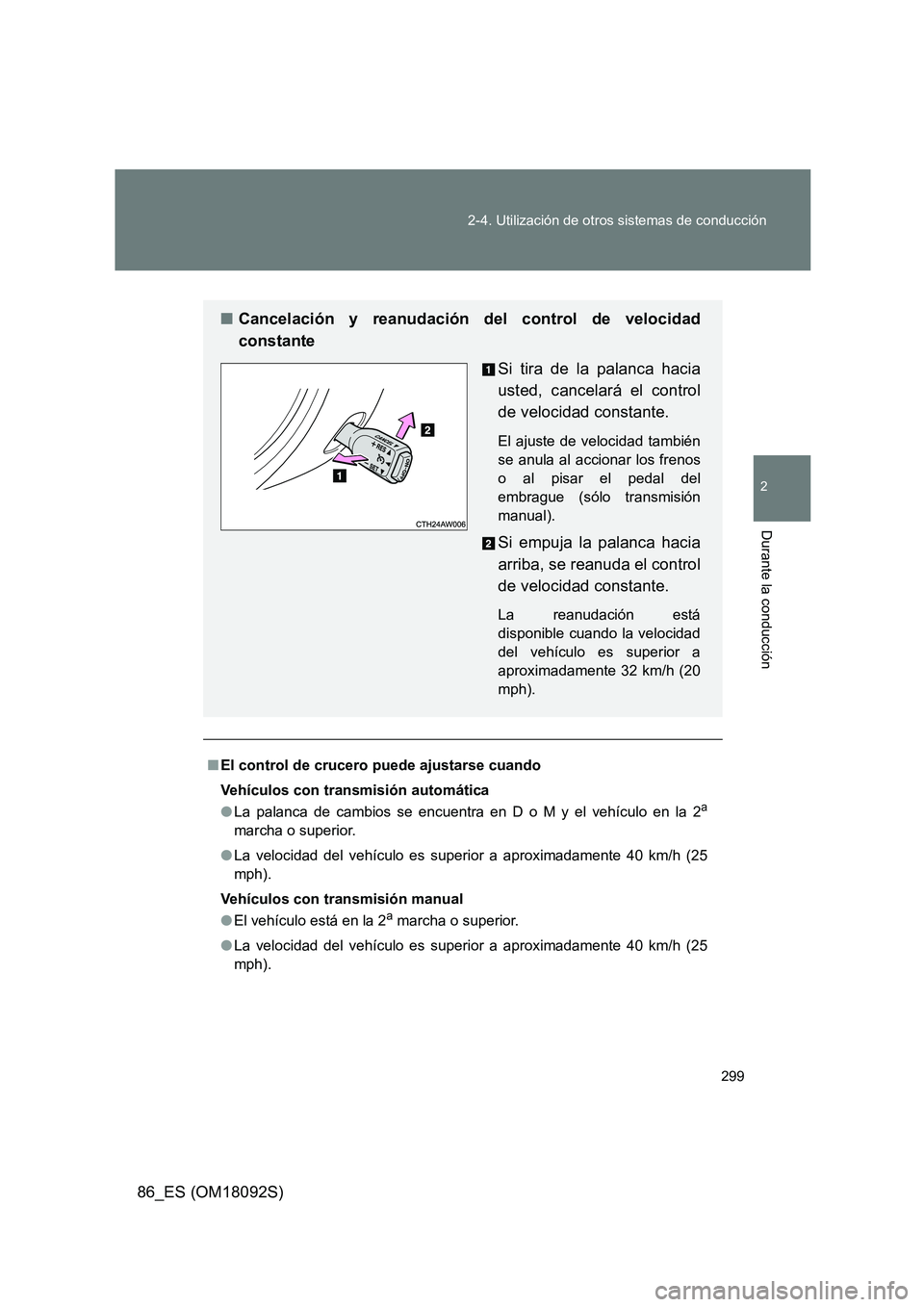 TOYOTA GT86 2018  Manual del propietario (in Spanish) 299 
2-4. Utilización de otros sistemas de conducción
2
Durante la conducción
86_ES (OM18092S)
■ El control de crucero puede ajustarse cuando 
Vehículos con transmisión automática 
● La pala