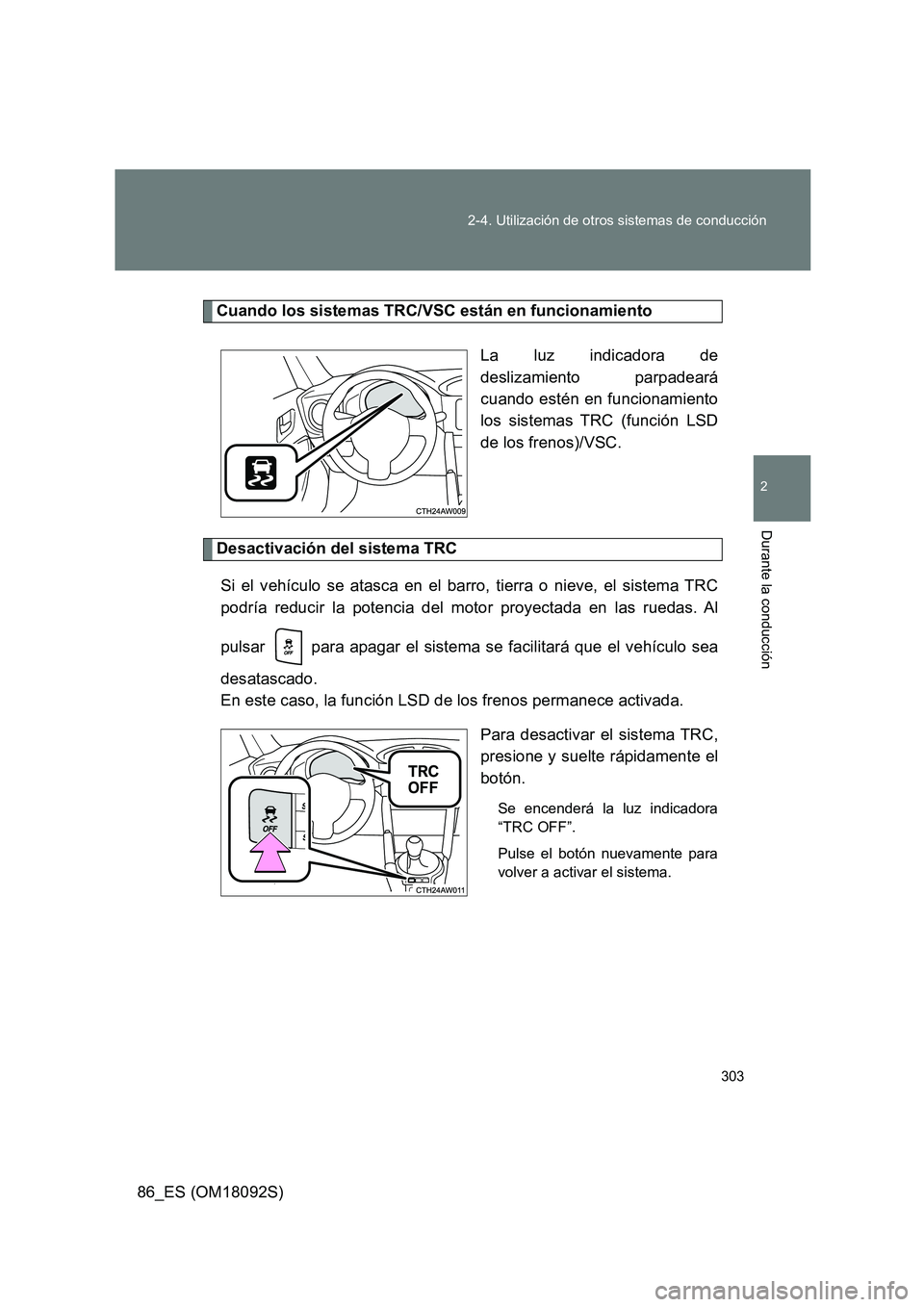 TOYOTA GT86 2018  Manual del propietario (in Spanish) 303 
2-4. Utilización de otros sistemas de conducción
2
Durante la conducción
86_ES (OM18092S)
Cuando los sistemas TRC/VSC están en funcionamiento 
La luz indicadora de 
deslizamiento parpadeará
