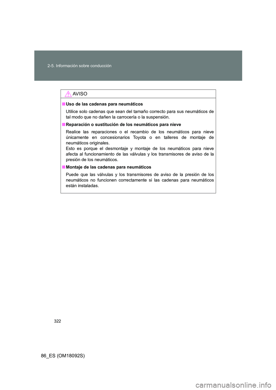 TOYOTA GT86 2018  Manual del propietario (in Spanish) 322 
2-5. Información sobre conducción
86_ES (OM18092S)
AV I S O
■ Uso de las cadenas para neumáticos 
Utilice solo cadenas que sean del tamaño correcto para sus neumáticos de 
tal modo que no 