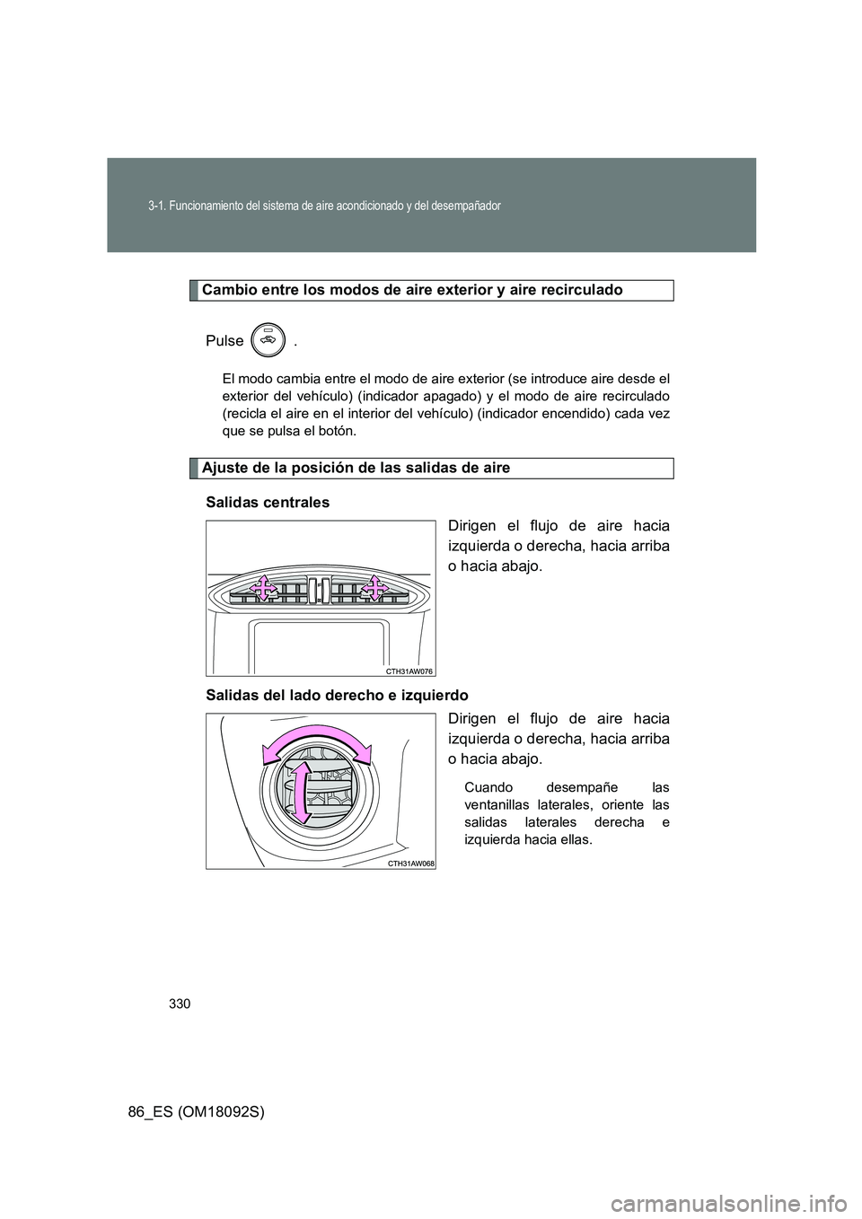 TOYOTA GT86 2018  Manual del propietario (in Spanish) 330
3-1. Funcionamiento del sistema de aire acondicionado y del desempañador
86_ES (OM18092S)
Cambio entre los modos de aire exterior y aire recirculado 
Pulse  .
El modo cambia entre el modo de aire