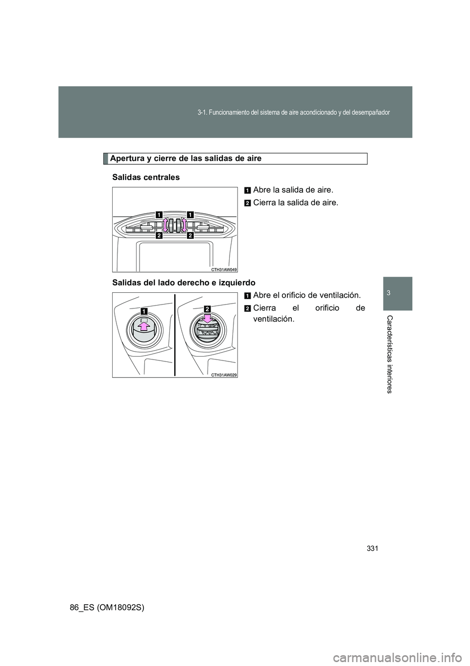 TOYOTA GT86 2018  Manual del propietario (in Spanish) 331
3-1. Funcionamiento del sistema de aire acondicionado y del desempañador
3
Características interiores
86_ES (OM18092S)
Apertura y cierre de las salidas de aire 
Salidas centrales 
Abre la salida