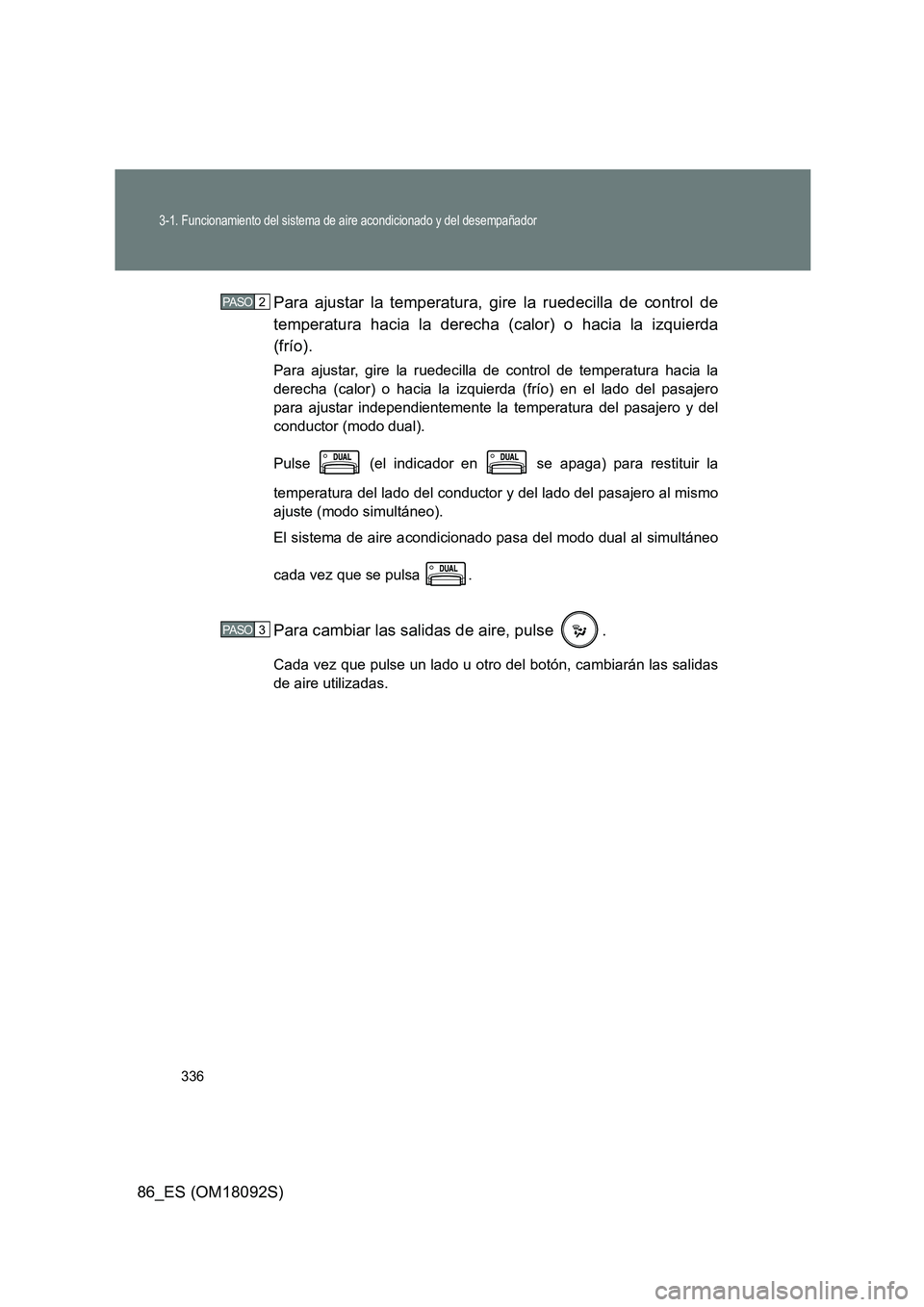 TOYOTA GT86 2018  Manual del propietario (in Spanish) 336
3-1. Funcionamiento del sistema de aire acondicionado y del desempañador
86_ES (OM18092S) 
Para ajustar la temperatura, gire la ruedecilla de control de 
temperatura hacia la derecha (calor) o ha
