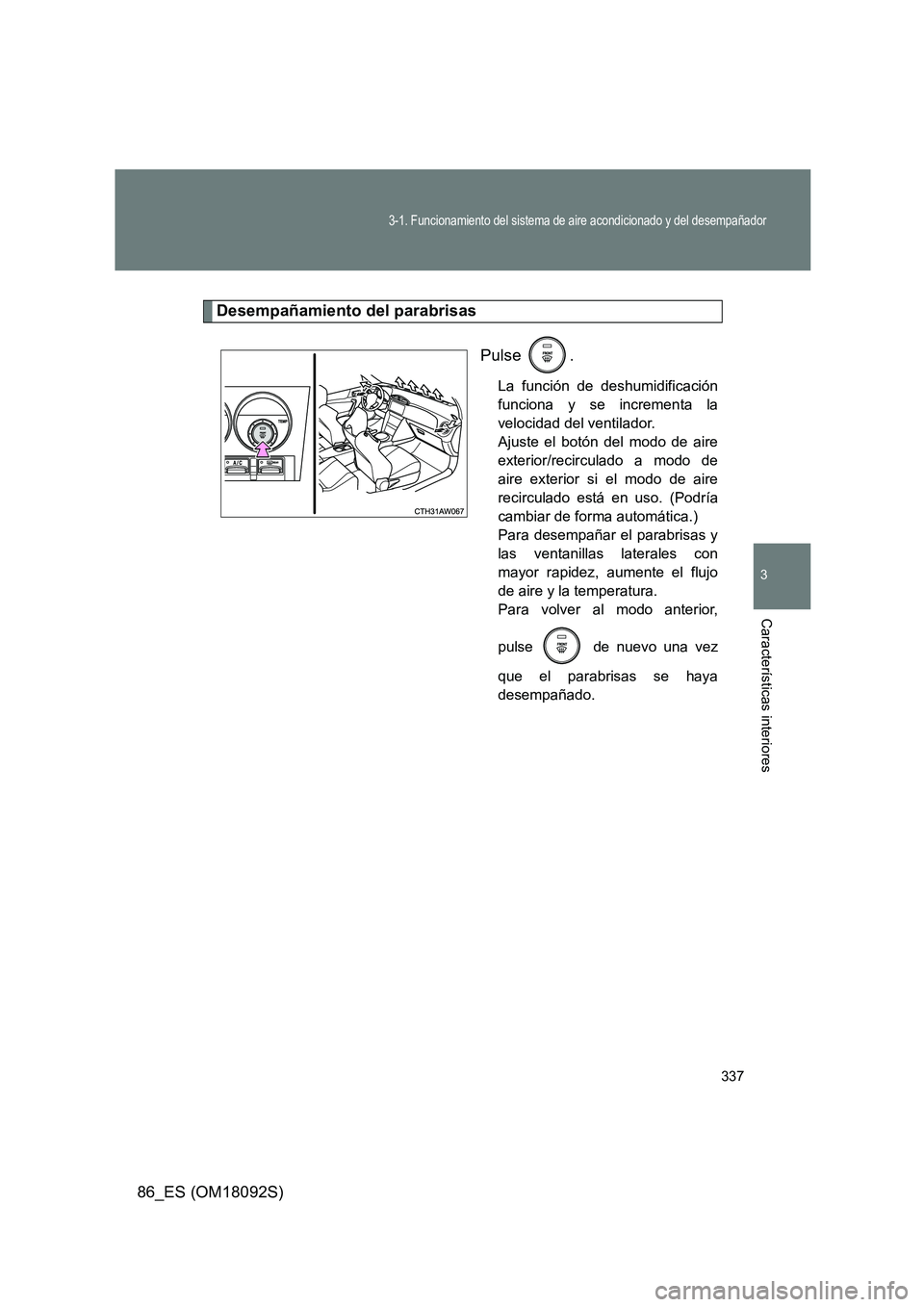 TOYOTA GT86 2018  Manual del propietario (in Spanish) 337
3-1. Funcionamiento del sistema de aire acondicionado y del desempañador
3
Características interiores
86_ES (OM18092S)
Desempañamiento del parabrisas 
Pulse .
La función de deshumidificación 