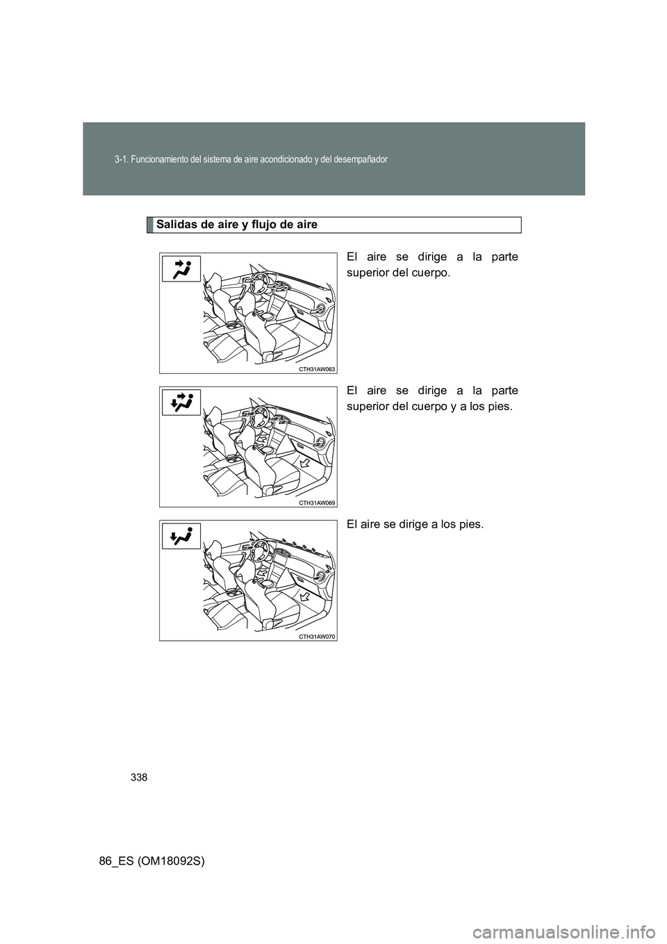 TOYOTA GT86 2018  Manual del propietario (in Spanish) 338
3-1. Funcionamiento del sistema de aire acondicionado y del desempañador
86_ES (OM18092S)
Salidas de aire y flujo de aire 
El aire se dirige a la parte 
superior del cuerpo. 
El aire se dirige a 