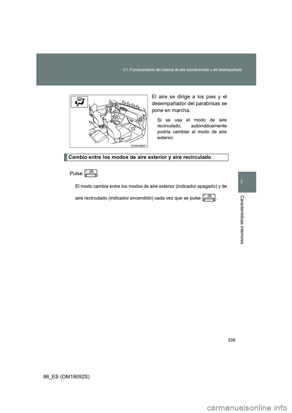 TOYOTA GT86 2018  Manual del propietario (in Spanish) 339
3-1. Funcionamiento del sistema de aire acondicionado y del desempañador
3
Características interiores
86_ES (OM18092S) 
El aire se dirige a los pies y el 
desempañador del parabrisas se 
pone e