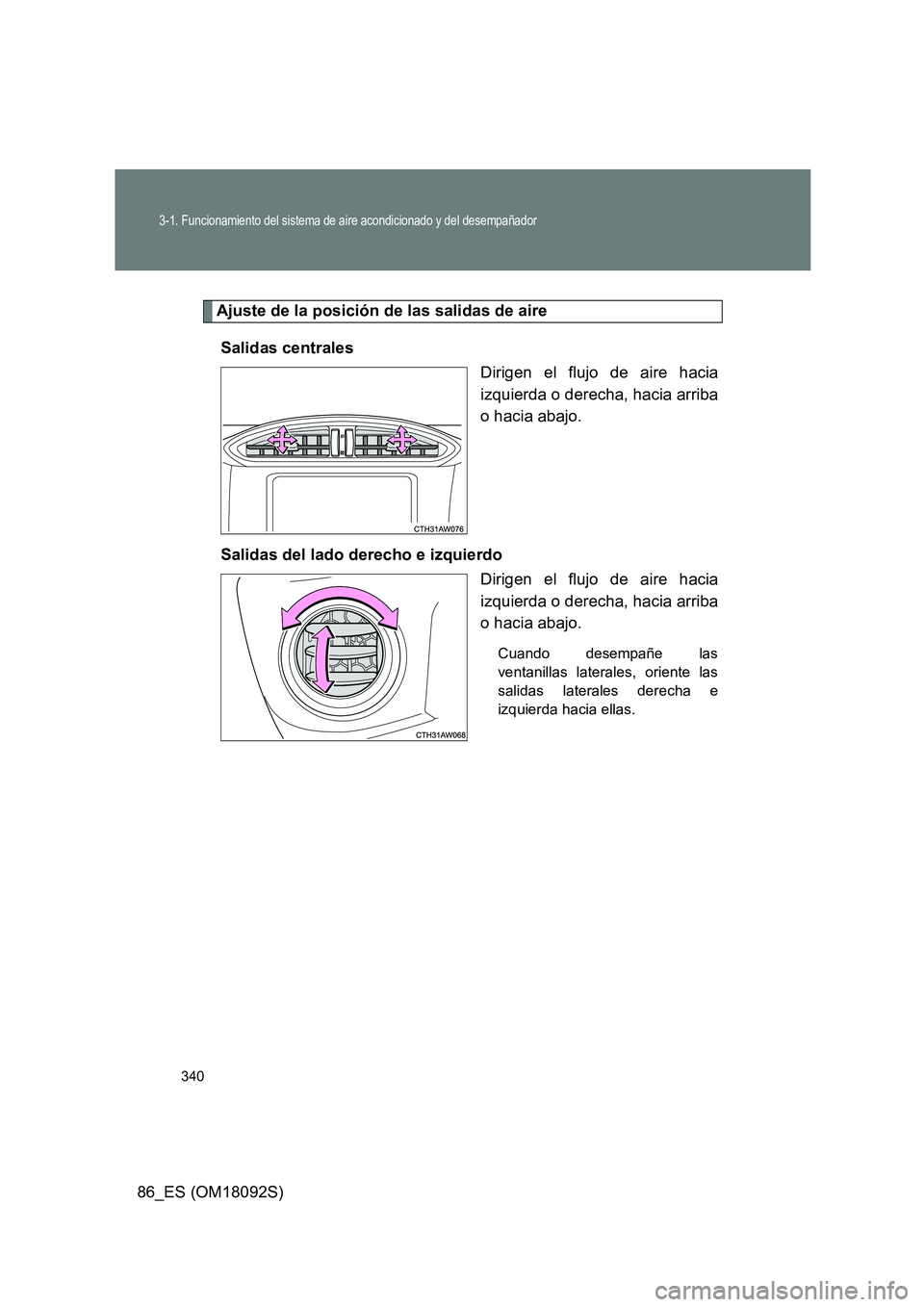 TOYOTA GT86 2018  Manual del propietario (in Spanish) 340
3-1. Funcionamiento del sistema de aire acondicionado y del desempañador
86_ES (OM18092S)
Ajuste de la posición de las salidas de aire 
Salidas centrales 
Dirigen el flujo de aire hacia 
izquier