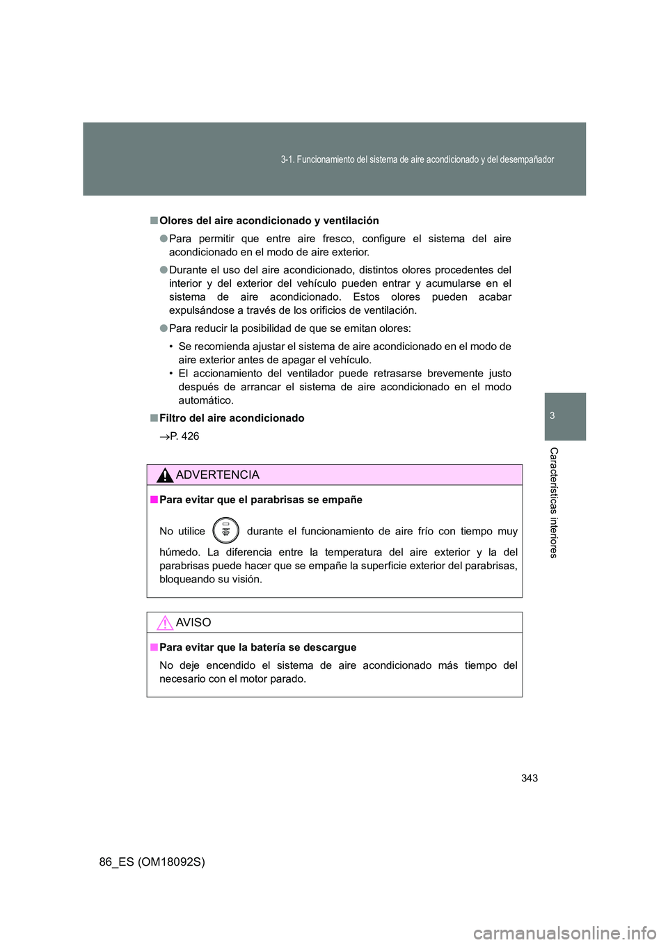 TOYOTA GT86 2018  Manual del propietario (in Spanish) 343
3-1. Funcionamiento del sistema de aire acondicionado y del desempañador
3
Características interiores
86_ES (OM18092S)
■Olores del aire acondicionado y ventilación 
● Para permitir que entr