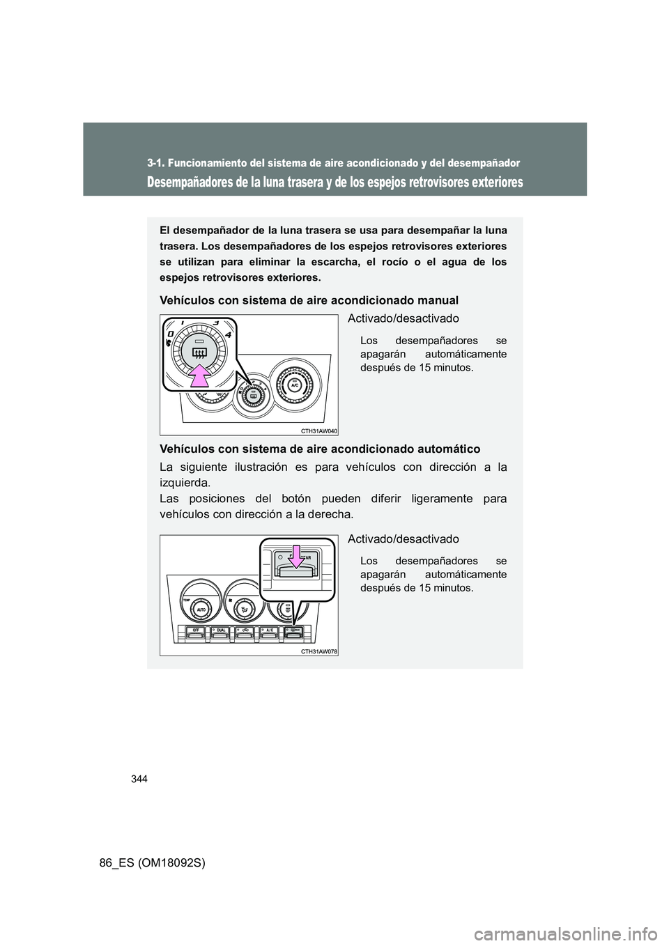 TOYOTA GT86 2018  Manual del propietario (in Spanish) 344
3-1. Funcionamiento del sistema de aire acondicionado y del desempañador
86_ES (OM18092S)
Desempañadores de la luna trasera y de los espejos retrovisores exteriores
El desempañador de la luna t