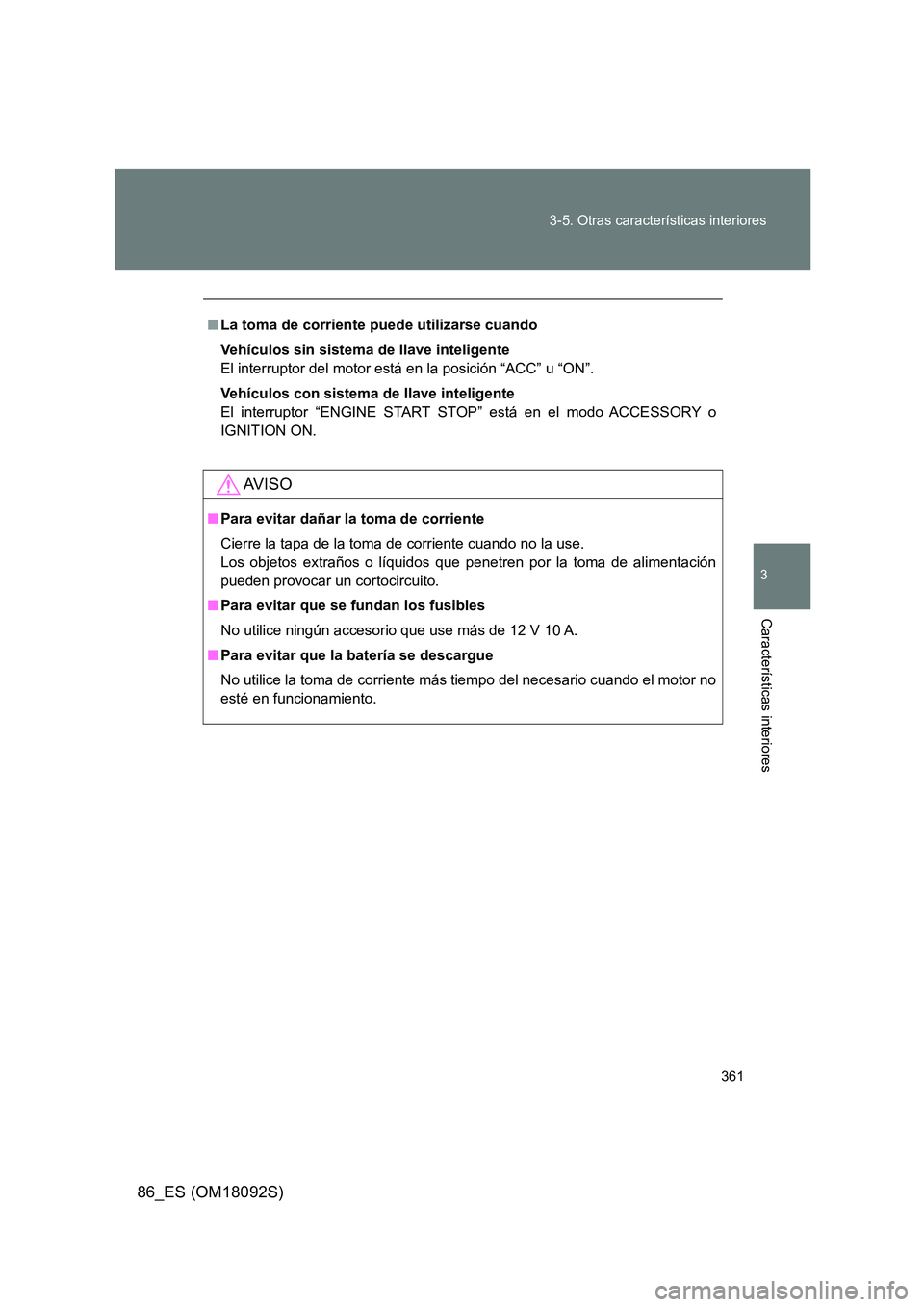 TOYOTA GT86 2018  Manual del propietario (in Spanish) 361 
3-5. Otras características interiores
3
Características interiores
86_ES (OM18092S)
■ La toma de corriente puede utilizarse cuando 
Vehículos sin sistema de llave inteligente 
El interruptor