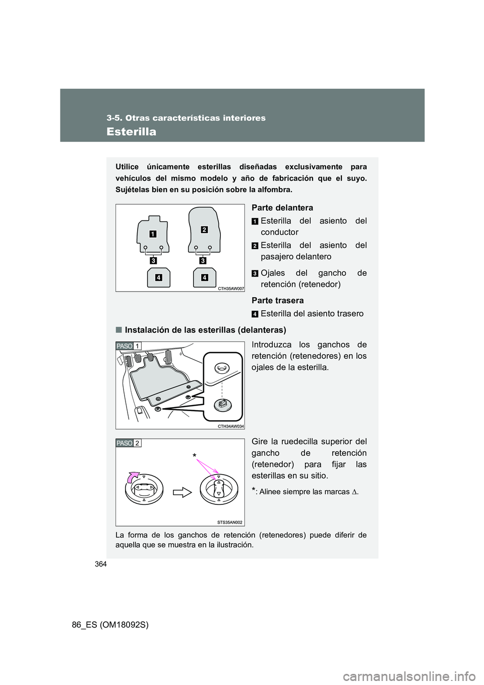 TOYOTA GT86 2018  Manual del propietario (in Spanish) 364
3-5. Otras características interiores
86_ES (OM18092S)
Esterilla
Utilice únicamente esterillas diseñadas exclusivamente para 
vehículos del mismo modelo y año de fabricación que el suyo.
Suj