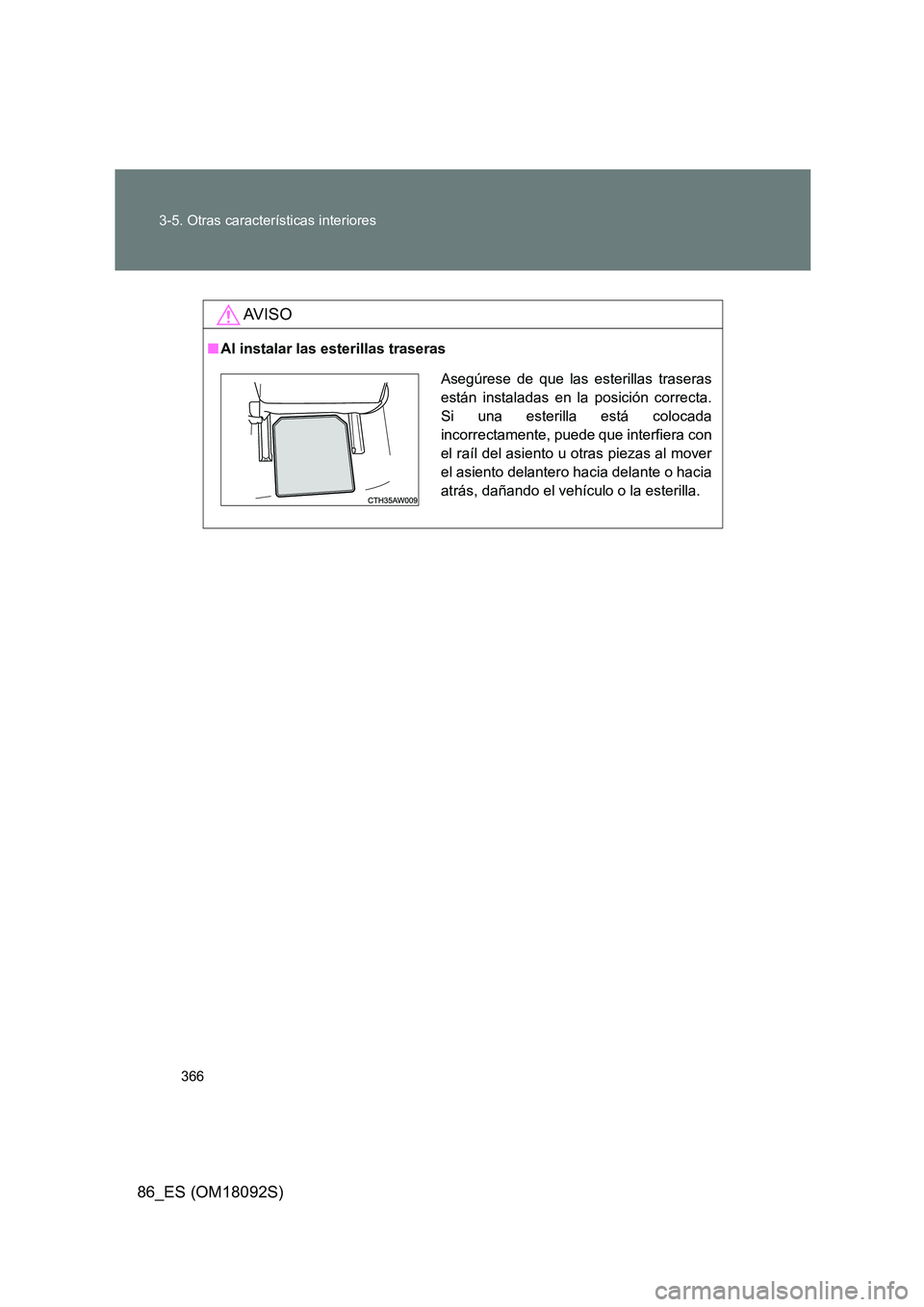 TOYOTA GT86 2018  Manual del propietario (in Spanish) 366 
3-5. Otras características interiores
86_ES (OM18092S)
AV I S O
■ Al instalar las esterillas traseras
Asegúrese de que las esterillas traseras 
están instaladas en la posición correcta.
Si 