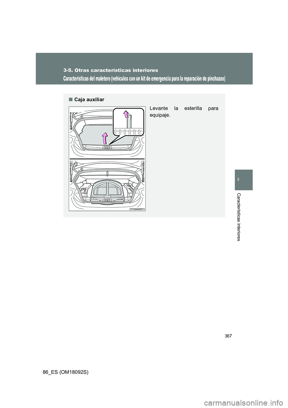 TOYOTA GT86 2018  Manual del propietario (in Spanish) 367
3-5. Otras características interiores
3
Características interiores
86_ES (OM18092S)
Características del maletero (vehículos con un kit de emergencia para la reparación de pinchazos)
■Caja a